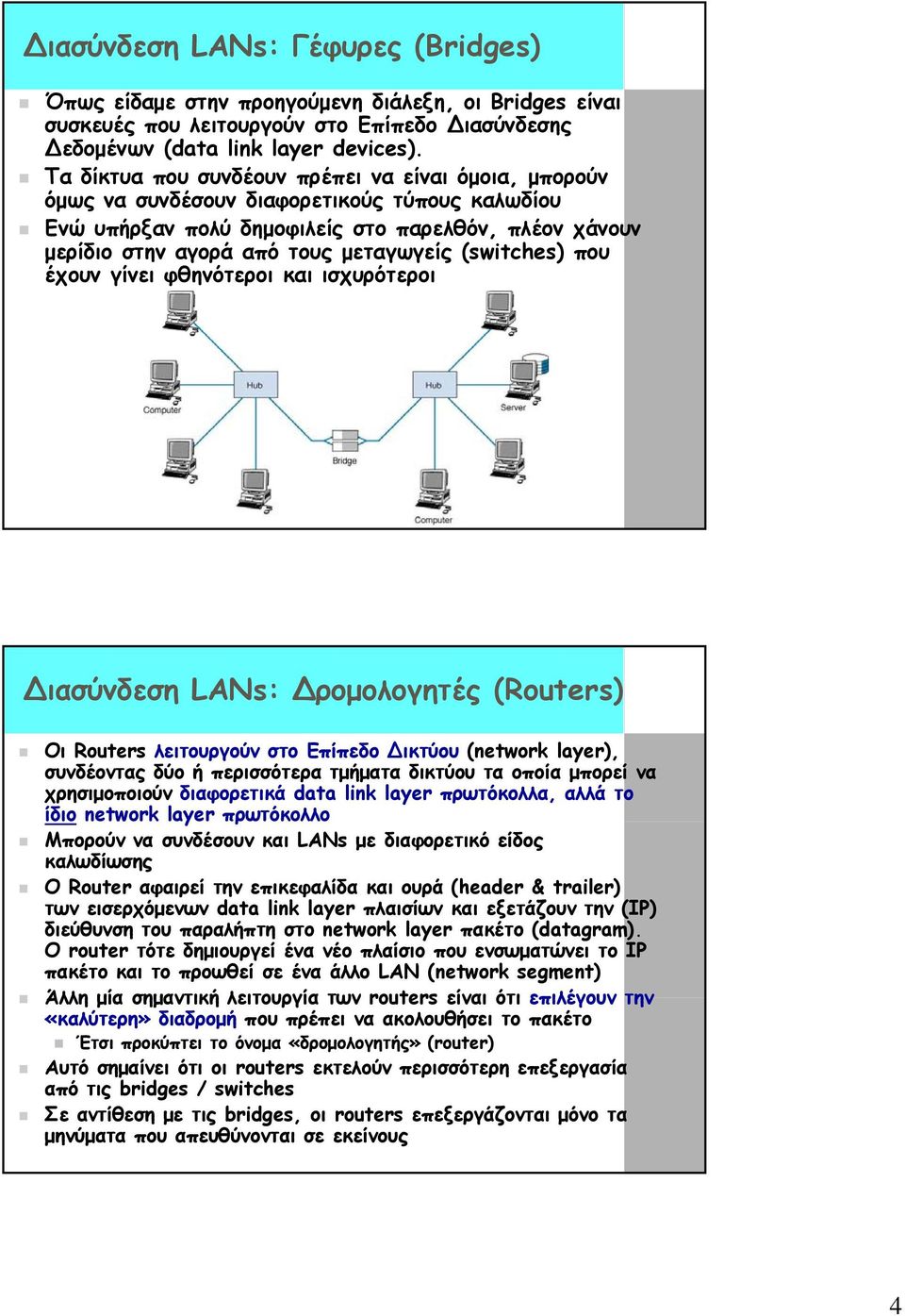 (switches) που έχουν γίνει φθηνότεροι και ισχυρότεροι ιασύνδεση LANs: ρομολογητές (Routers) Οι Routers λειτουργούν στο Επίπεδο ικτύου (network layer), συνδέοντας δύο ή περισσότερα τμήματα δικτύου τα