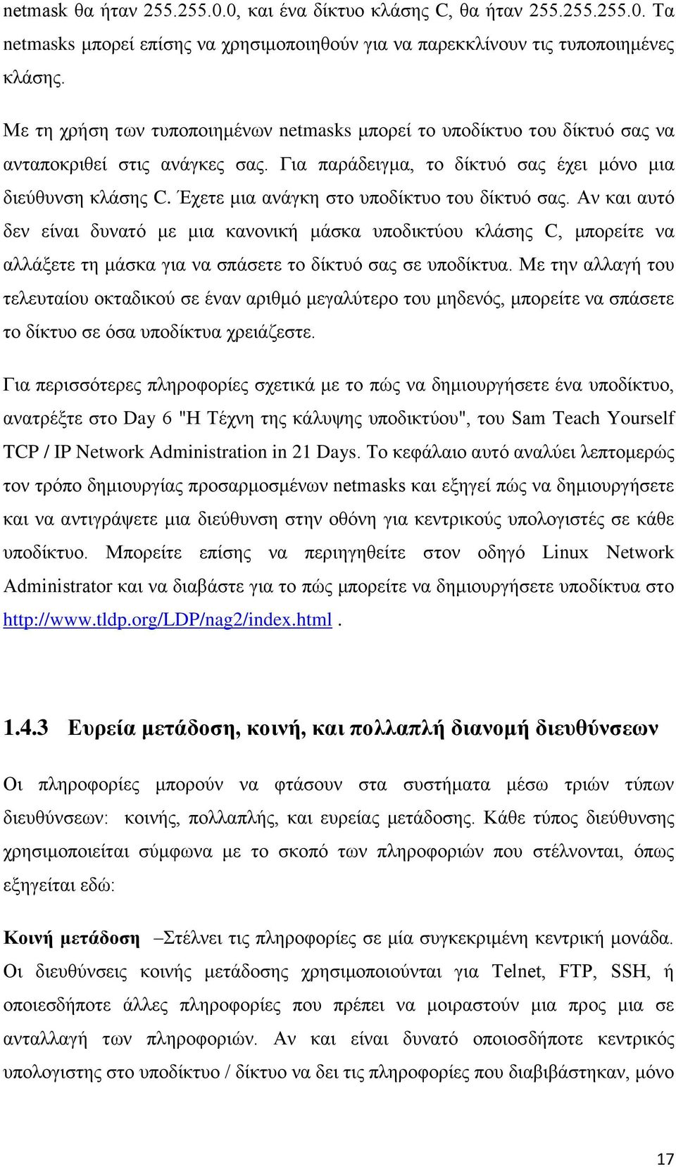 Έχετε μια ανάγκη στο υποδίκτυο του δίκτυό σας. Αν και αυτό δεν είναι δυνατό με μια κανονική μάσκα υποδικτύου κλάσης C, μπορείτε να αλλάξετε τη μάσκα για να σπάσετε το δίκτυό σας σε υποδίκτυα.