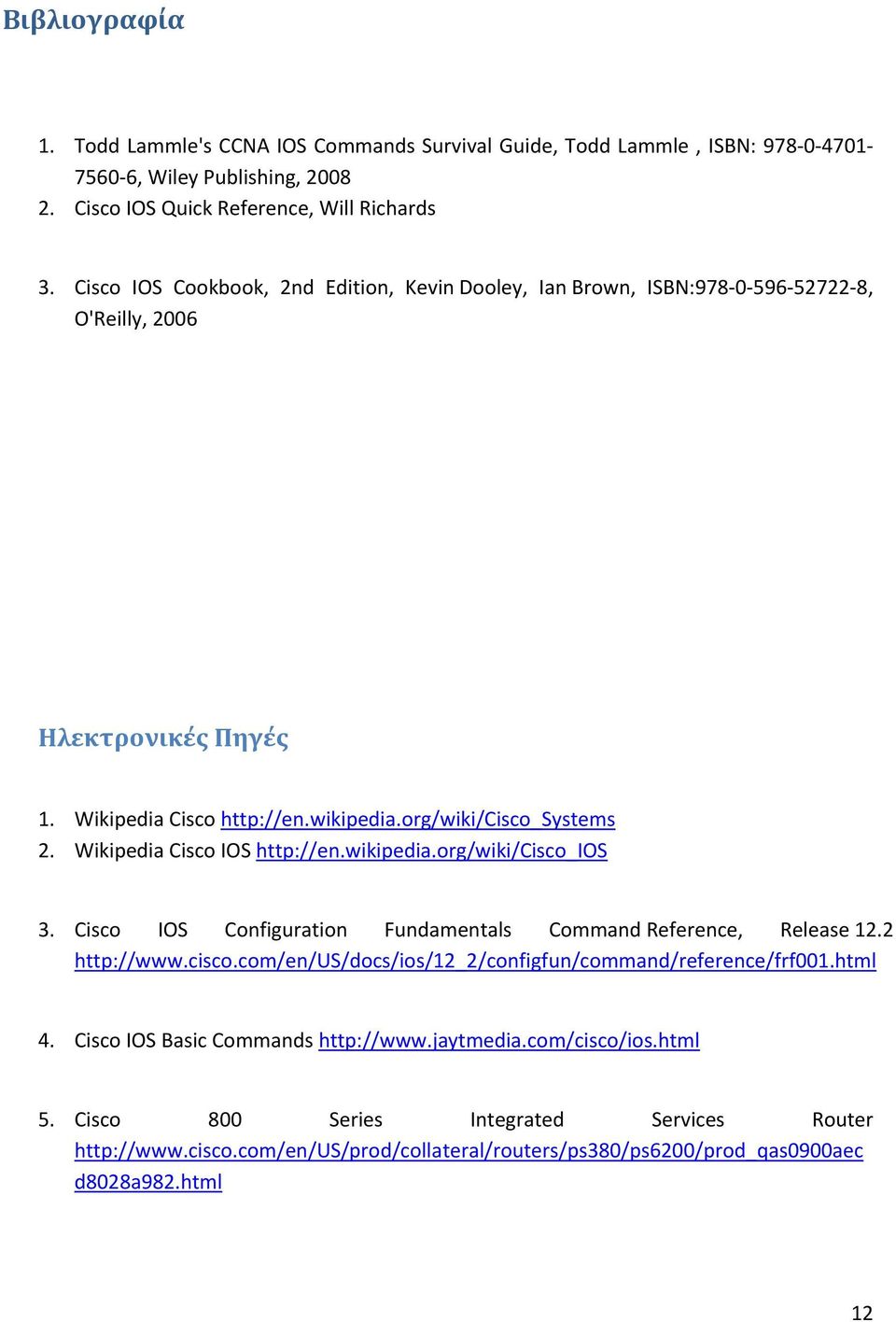 Wikipedia Cisco IOS http://en.wikipedia.org/wiki/cisco_ios 3. Cisco IOS Configuration Fundamentals Command Reference, Release 12.2 http://www.cisco.com/en/us/docs/ios/12_2/configfun/command/reference/frf001.