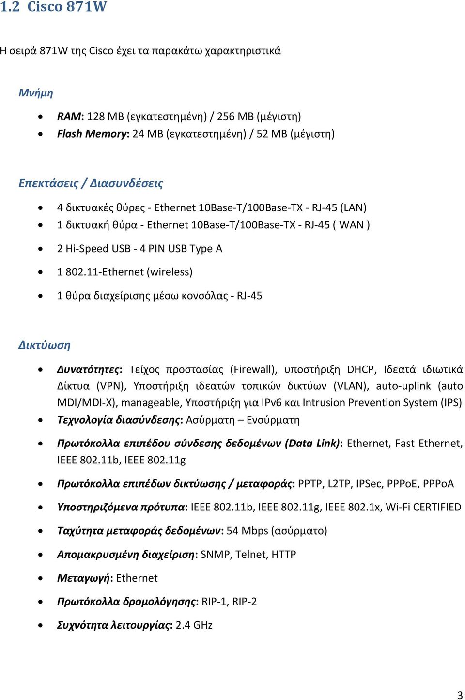 11 Ethernet (wireless) 1 θύρα διαχείρισης μέσω κονσόλας RJ 45 Δικτύωση Δυνατότητες: Τείχος προστασίας (Firewall), υποστήριξη DHCP, Ιδεατά ιδιωτικά Δίκτυα (VPN), Υποστήριξη ιδεατών τοπικών δικτύων