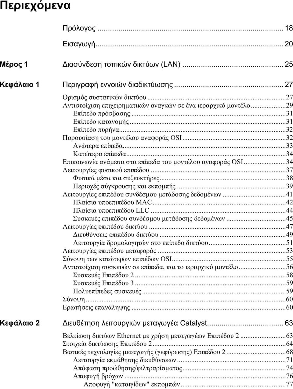 ..33 Κατώτερα επίπεδα...34 Επικοινωνία ανάμεσα στα επίπεδα του μοντέλου αναφοράς OSI...34 Λειτουργίες φυσικού επιπέδου...37 Φυσικά μέσα και συζευκτήρες...38 Περιοχές σύγκρουσης και εκπομπής.