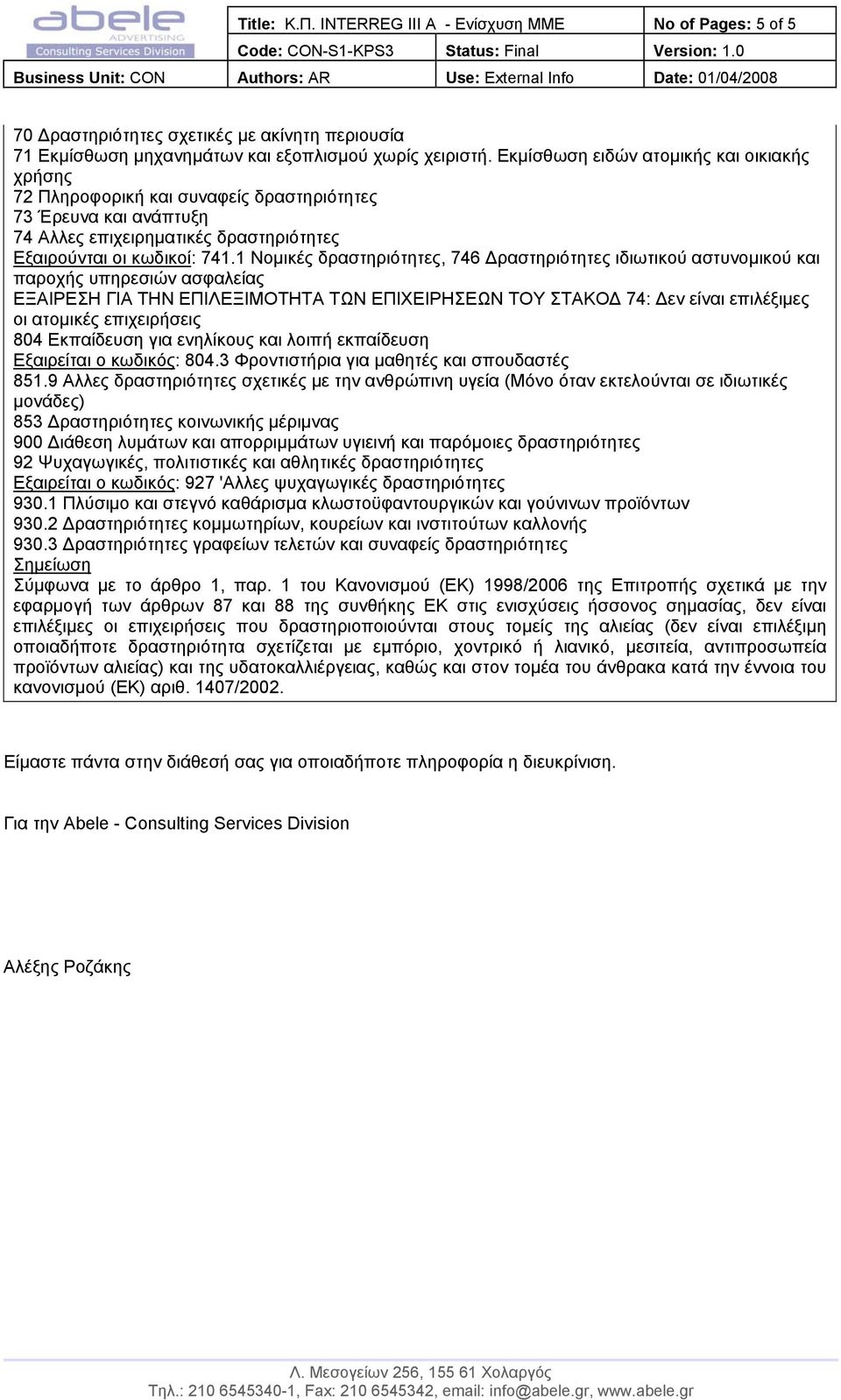 1 Νοµικές δραστηριότητες, 746 ραστηριότητες ιδιωτικού αστυνοµικού και παροχής υπηρεσιών ασφαλείας ΕΞΑΙΡΕΣΗ ΓΙΑ ΤΗΝ ΕΠΙΛΕΞΙΜΟΤΗΤΑ ΤΩΝ ΕΠΙΧΕΙΡΗΣΕΩΝ ΤΟΥ ΣΤΑΚΟ 74: εν είναι επιλέξιµες οι ατοµικές