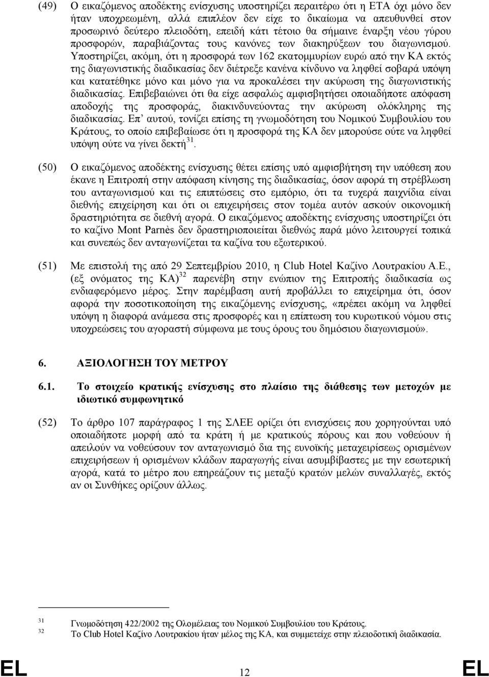 Υποστηρίζει, ακόµη, ότι η προσφορά των 162 εκατοµµυρίων ευρώ από την ΚΑ εκτός της διαγωνιστικής διαδικασίας δεν διέτρεξε κανένα κίνδυνο να ληφθεί σοβαρά υπόψη και κατατέθηκε µόνο και µόνο για να