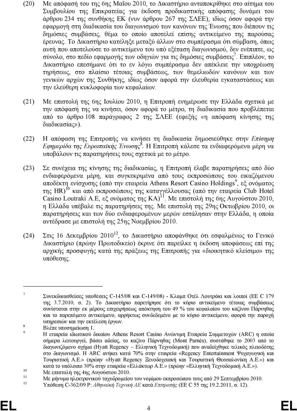 Το ικαστήριο κατέληξε µεταξύ άλλων στο συµπέρασµα ότι σύµβαση, όπως αυτή που αποτελούσε το αντικείµενο του υπό εξέταση διαγωνισµού, δεν ενέπιπτε, ως σύνολο, στο πεδίο εφαρµογής των οδηγιών για τις