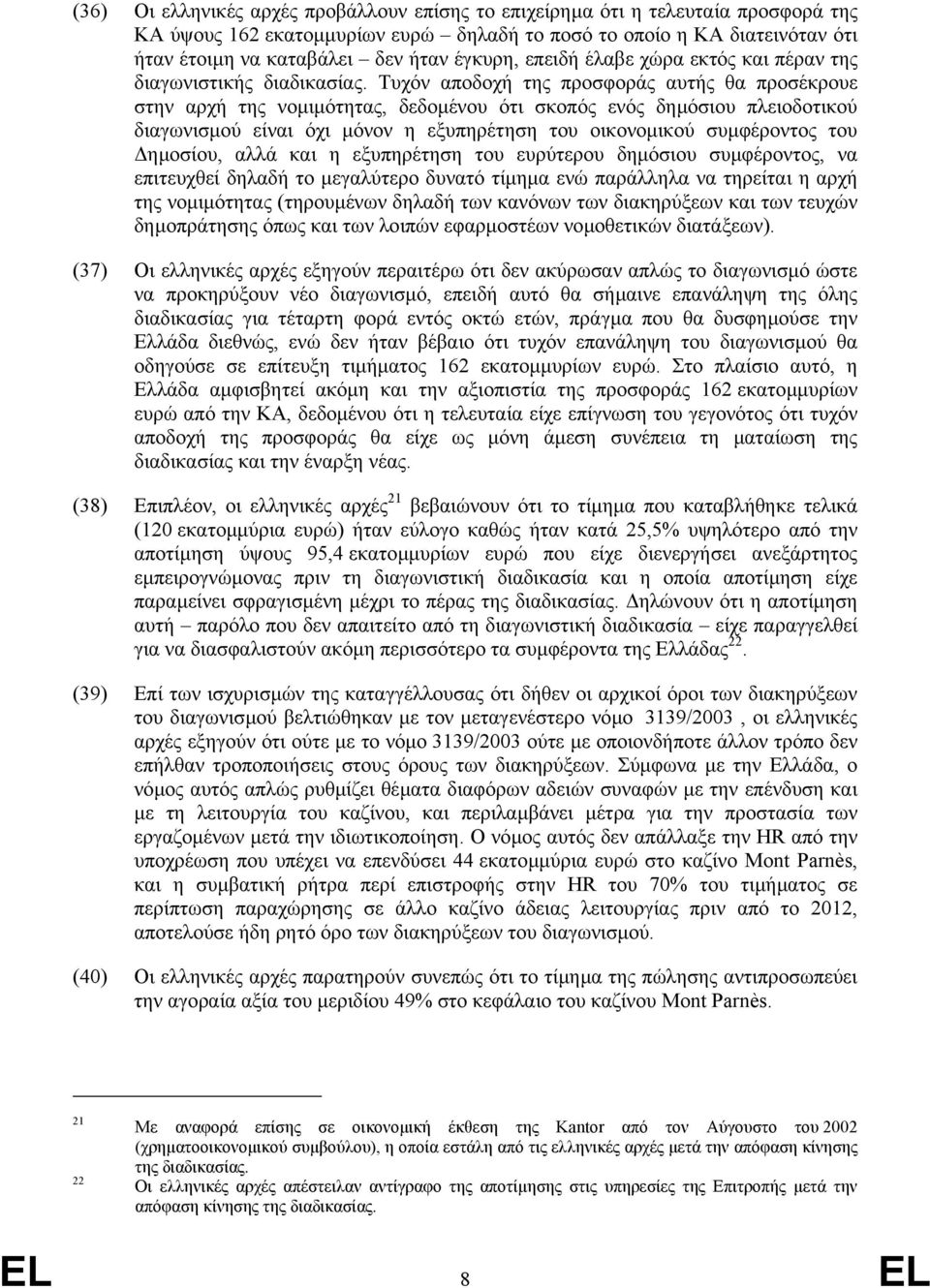 Τυχόν αποδοχή της προσφοράς αυτής θα προσέκρουε στην αρχή της νοµιµότητας, δεδοµένου ότι σκοπός ενός δηµόσιου πλειοδοτικού διαγωνισµού είναι όχι µόνον η εξυπηρέτηση του οικονοµικού συµφέροντος του