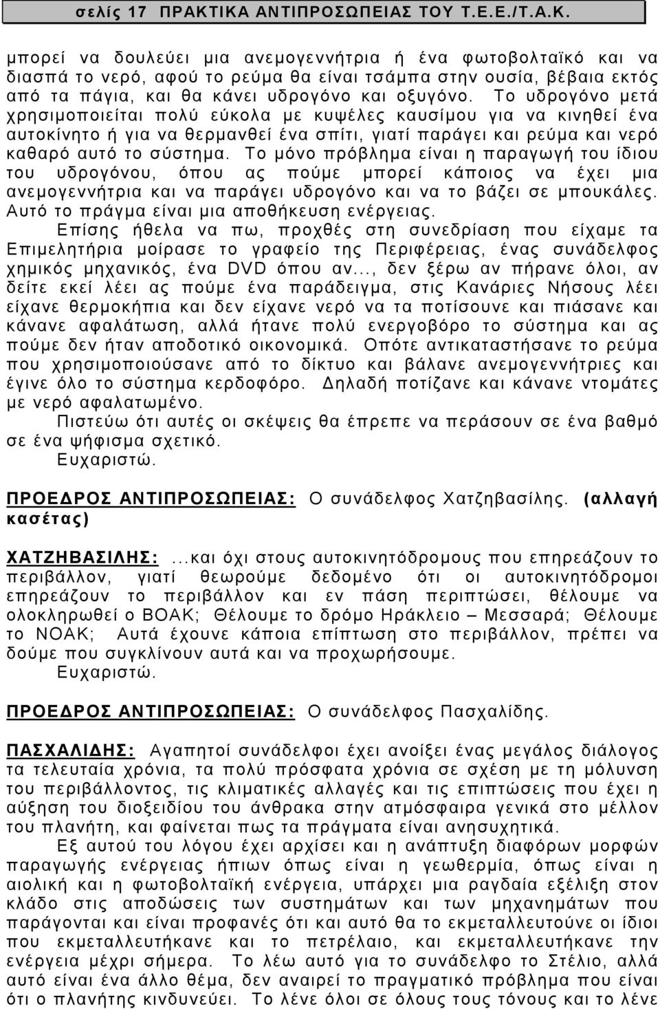 Το µόνο πρόβληµα είναι η παραγωγή του ίδιου του υδρογόνου, όπου ας πούµε µπορεί κάποιος να έχει µια ανεµογεννήτρια και να παράγει υδρογόνο και να το βάζει σε µπουκάλες.