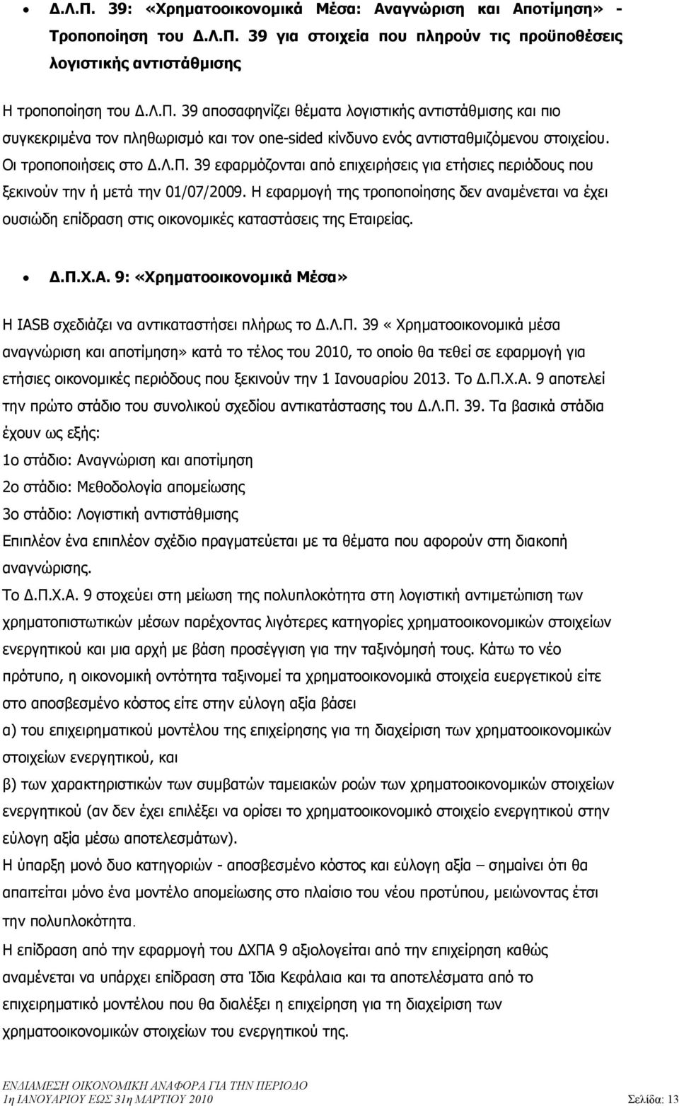 Η εφαρµογή της τροποποίησης δεν αναµένεται να έχει ουσιώδη επίδραση στις οικονοµικές καταστάσεις της Εταιρείας..Π.Χ.Α. 9: «Χρηµατοοικονοµικά Μέσα» Η IASB σχεδιάζει να αντικαταστήσει πλήρως το.λ.π. 39 «Χρηµατοοικονοµικά µέσα αναγνώριση και αποτίµηση» κατά το τέλος του 2010, το οποίο θα τεθεί σε εφαρµογή για ετήσιες οικονοµικές περιόδους που ξεκινούν την 1 Ιανουαρίου 2013.