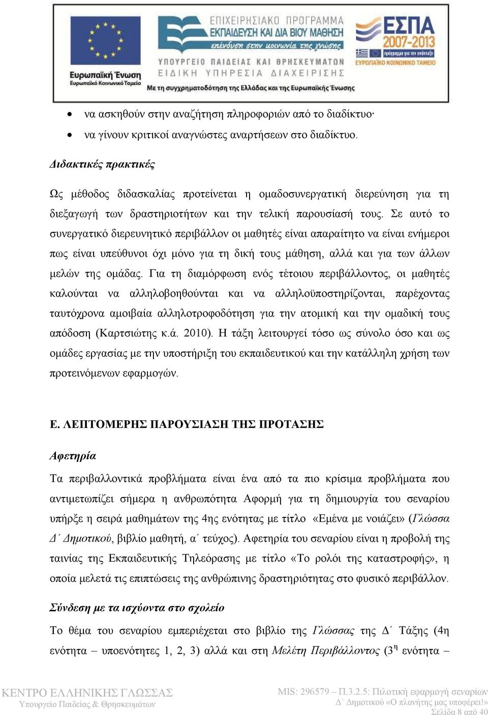 Σε αυτό το συνεργατικό διερευνητικό περιβάλλον οι μαθητές είναι απαραίτητο να είναι ενήμεροι πως είναι υπεύθυνοι όχι μόνο για τη δική τους μάθηση, αλλά και για των άλλων μελών της ομάδας.