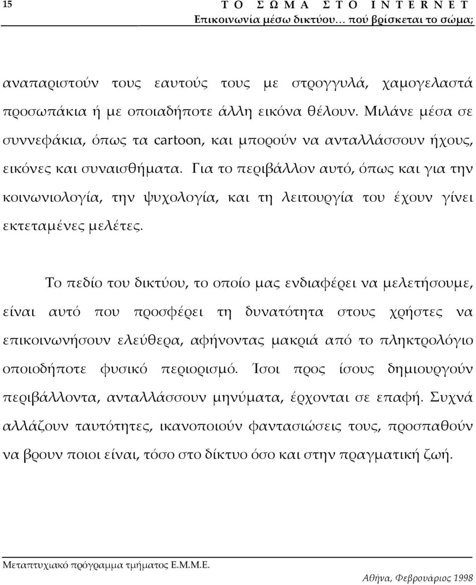 Για το περιβάλλον αυτό, όπως και για την κοινωνιολογία, την ψυχολογία, και τη λειτουργία του έχουν γίνει εκτεταµένες µελέτες.