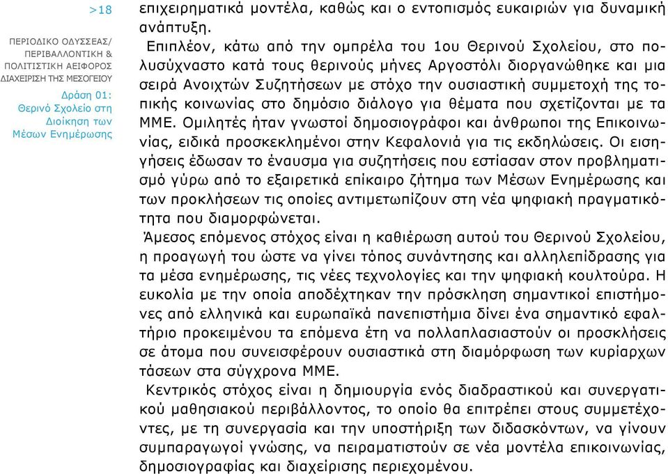 τοπικής κοινωνίας στο δημόσιο διάλογο για θέματα που σχετίζονται με τα ΜΜΕ. Ομιλητές ήταν γνωστοί δημοσιογράφοι και άνθρωποι της Επικοινωνίας, ειδικά προσκεκλημένοι στην Κεφαλονιά για τις εκδηλώσεις.