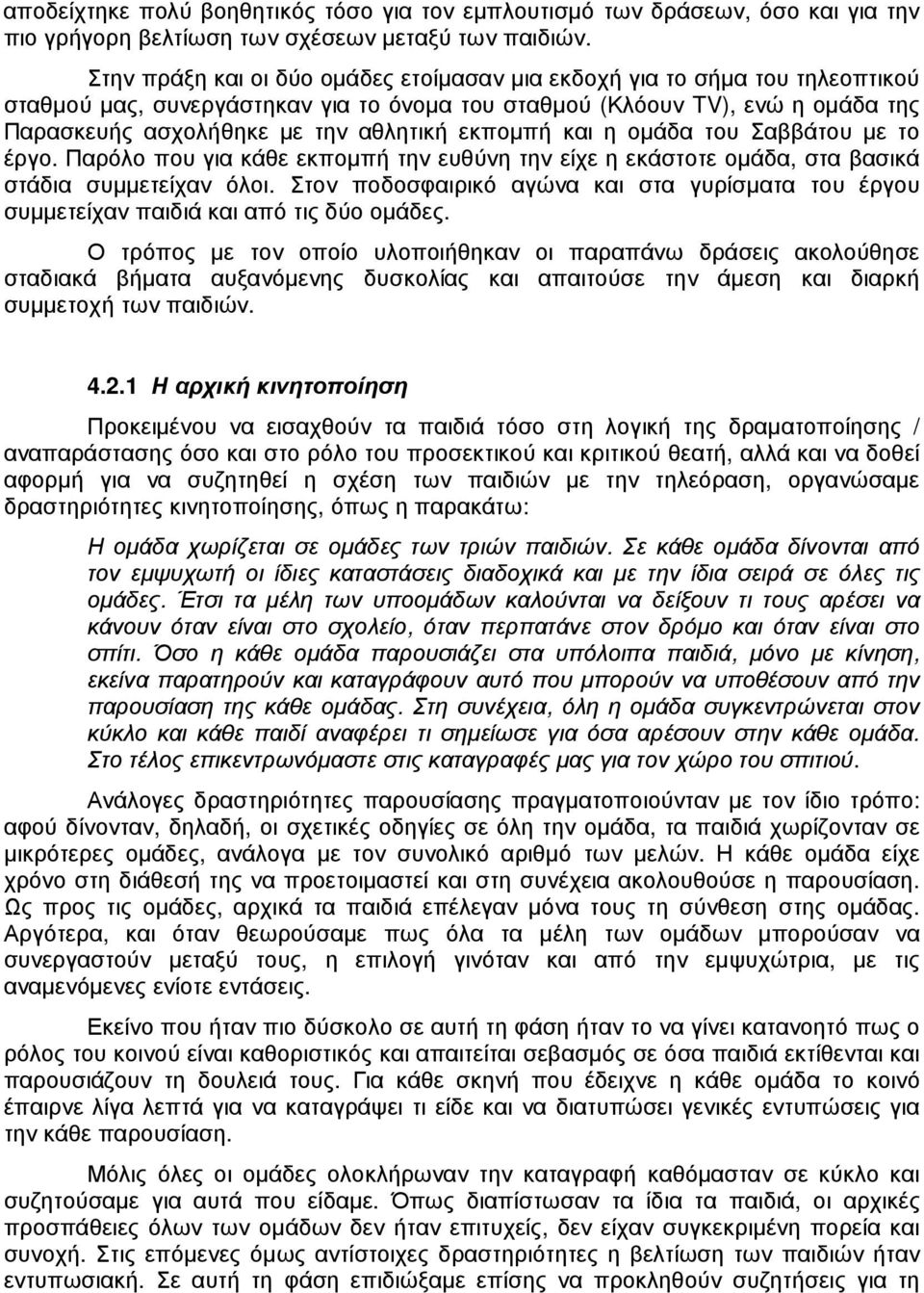 εκποµπή και η οµάδα του Σαββάτου µε το έργο. Παρόλο που για κάθε εκποµπή την ευθύνη την είχε η εκάστοτε οµάδα, στα βασικά στάδια συµµετείχαν όλοι.