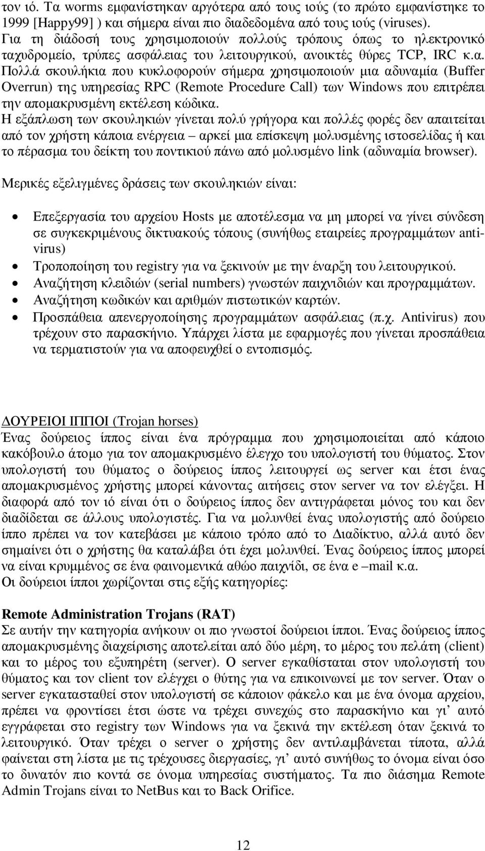 Η εξάπλωση των σκουληκιών γίνεται πολύ γρήγορα και πολλές φορές δεν απαιτείται από τον χρήστη κάποια ενέργεια αρκεί µια επίσκεψη µολυσµένης ιστοσελίδας ή και το πέρασµα του δείκτη του ποντικιού πάνω