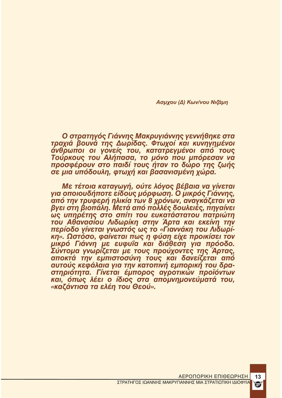 βασανισμένη χώρα. Με τέτοια καταγωγή, ούτε λόγος βέβαια να γίνεται για οποιουδήποτε είδους μόρφωση. Ο μικρός Γιάννης, από την τρυφερή ηλικία των 8 χρόνων, αναγκάζεται να βγει στη βιοπάλη.