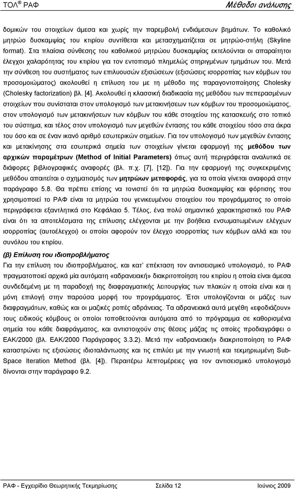 Μετά την σύνθεση του συστήματος των επιλυουσών εξισώσεων (εξισώσεις ισορροπίας των κόμβων του προσομοιώματος) ακολουθεί η επίλυση του με τη μέθοδο της παραγοντοποίησης Cholesky (Cholesky factorzaton)