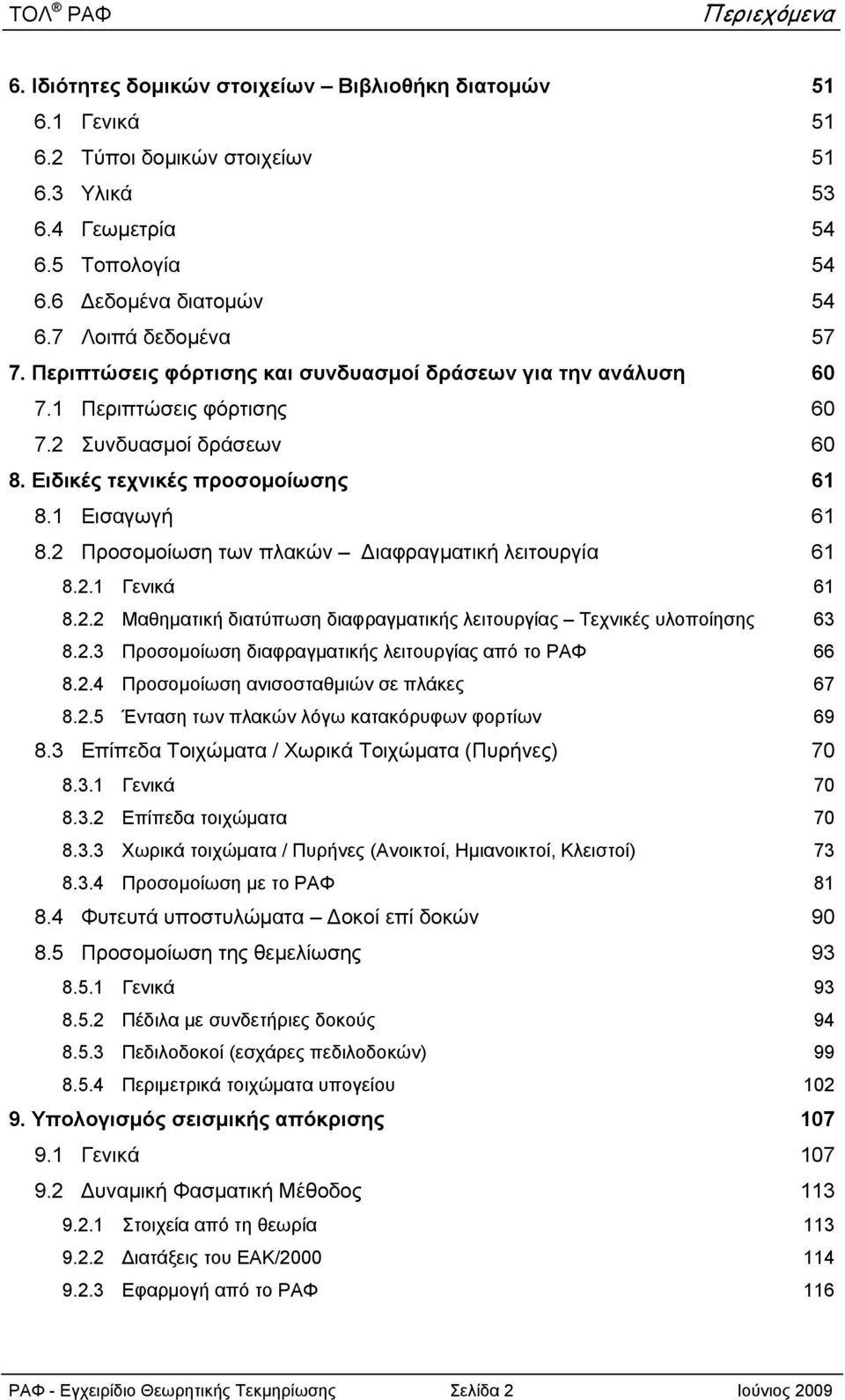 Προσομοίωση των πλακών ιαφραγματική λειτουργία 6 8.. Γενικά 6 8.. Μαθηματική διατύπωση διαφραγματικής λειτουργίας Τεχνικές υλοποίησης 6 8.. Προσομοίωση διαφραγματικής λειτουργίας από το ΡΑΦ 66 8.