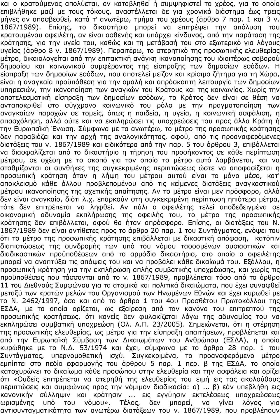 Επίσης, το δικαστήριο μπορεί να επιτρέψει την απόλυση του κρατουμένου οφειλέτη, αν είναι ασθενής και υπάρχει κίνδυνος, από την παράταση της κράτησης, για την υγεία του, καθώς και τη μετάβασή του στο