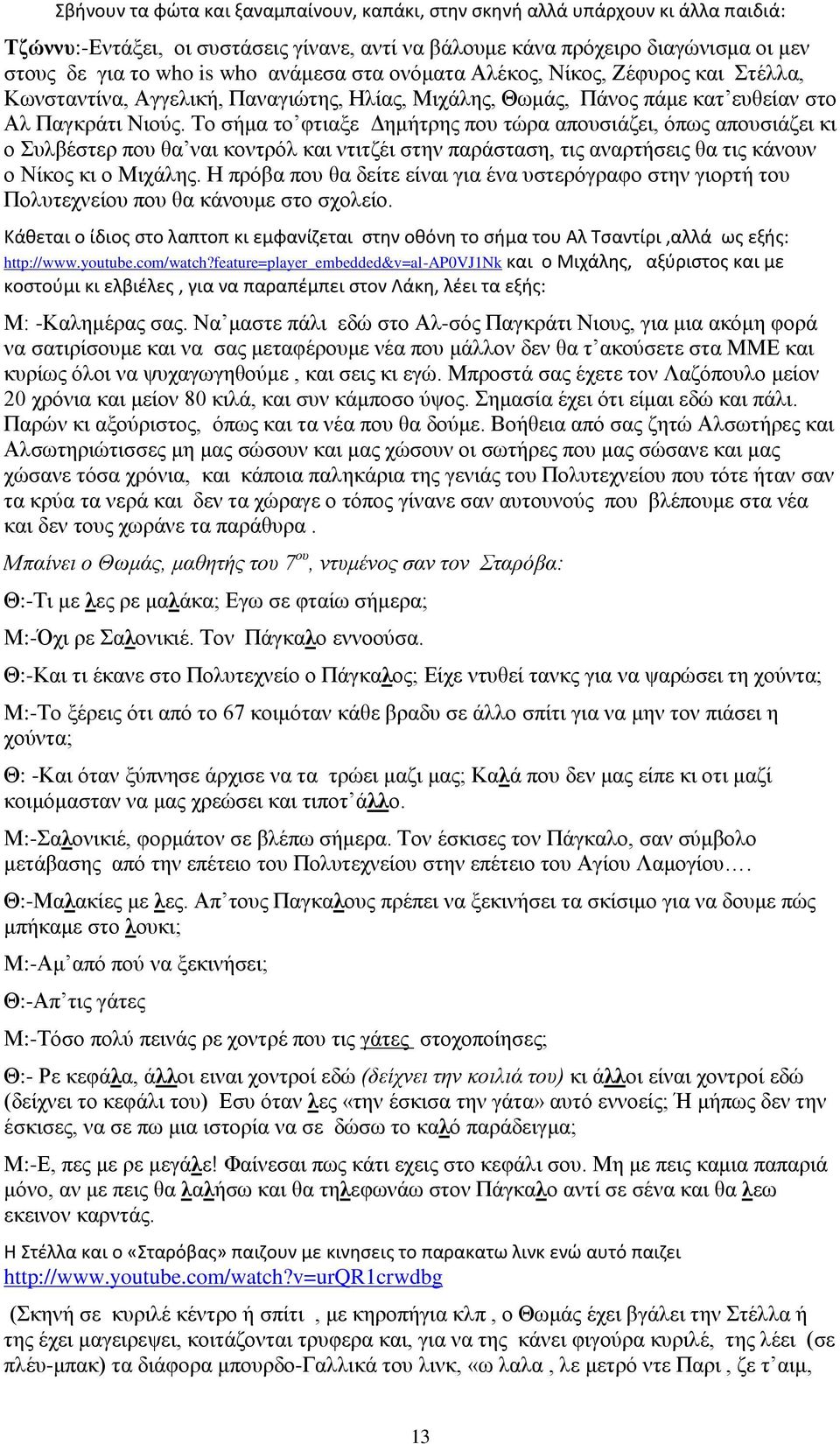 Το σήμα το φτιαξε Δημήτρης που τώρα απουσιάζει, όπως απουσιάζει κι ο Συλβέστερ που θα ναι κοντρόλ και ντιτζέι στην παράσταση, τις αναρτήσεις θα τις κάνουν ο Νίκος κι ο Μιχάλης.