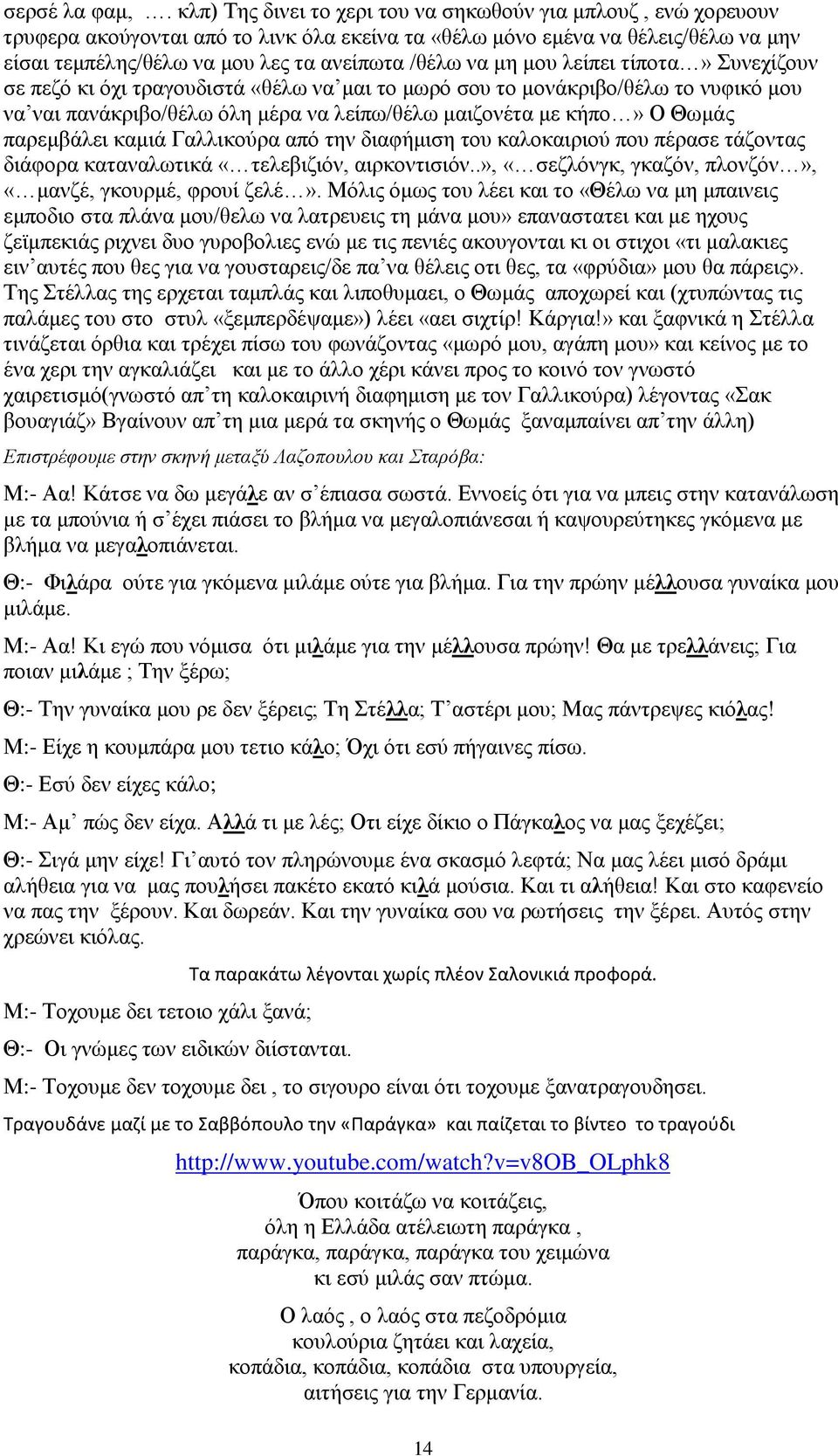 μη μου λείπει τίποτα» Συνεχίζουν σε πεζό κι όχι τραγουδιστά «θέλω να μαι το μωρό σου το μονάκριβο/θέλω το νυφικό μου να ναι πανάκριβο/θέλω όλη μέρα να λείπω/θέλω μαιζονέτα με κήπο» Ο Θωμάς παρεμβάλει