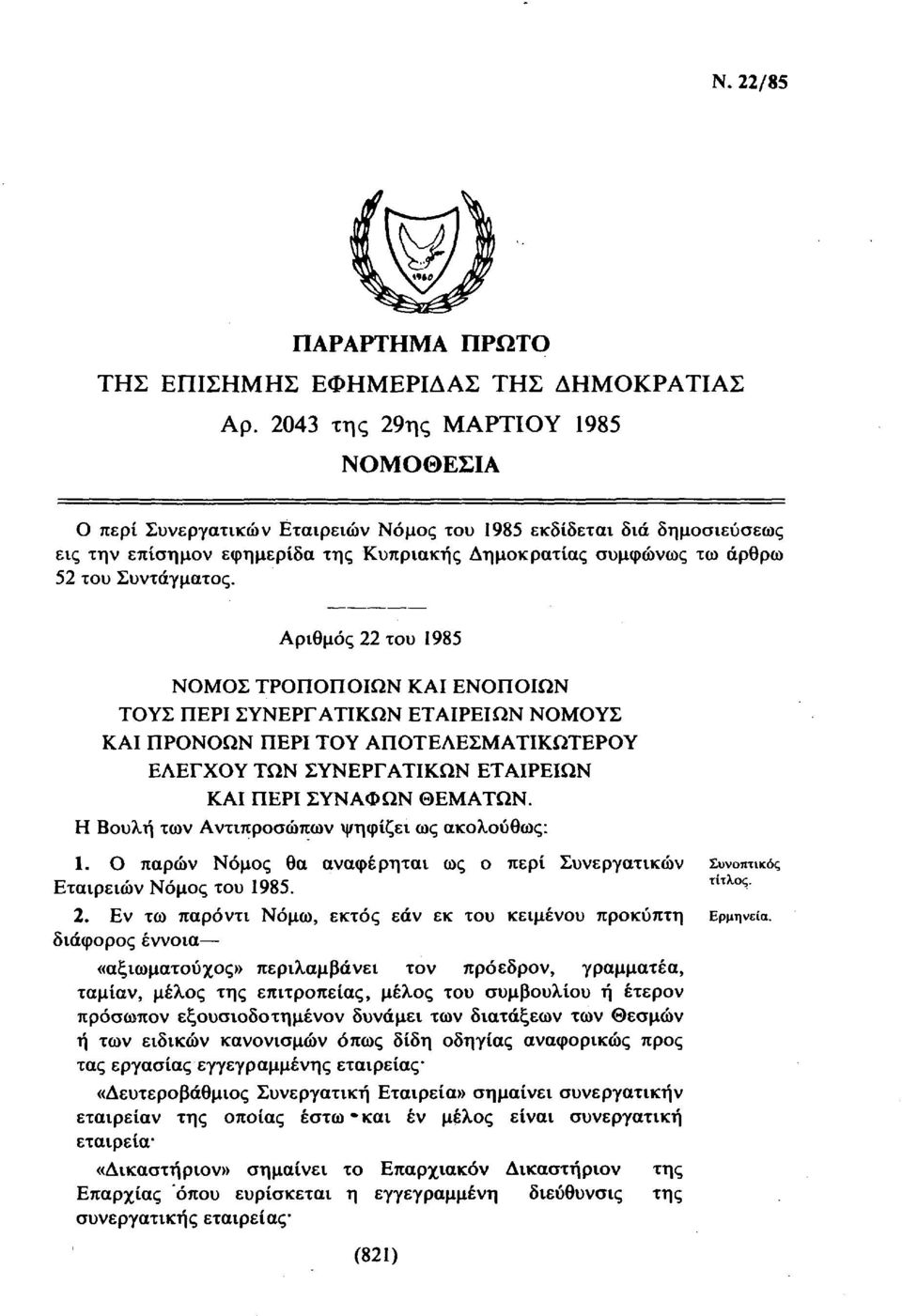 Αριθμός 22 του 1985 ΝΟΜΟΣ ΤΡΟΠΟΠΟΙΩΝ ΚΑΙ ΕΝΟΠΟΙΩΝ ΤΟΥΣ ΠΕΡΙ ΣΥΝΕΡΓΑΤΙΚΩΝ ΕΤΑΙΡΕΙΩΝ ΝΟΜΟΥΣ ΚΑΙ ΠΡΟΝΟΩΝ ΠΕΡΙ ΤΟΥ ΑΠΟΤΕΛΕΣΜΑΤΙΚΩΤΕΡΟΥ ΕΛΕΓΧΟΥ ΤΩΝ ΣΥΝΕΡΓΑΤΙΚΩΝ ΕΤΑΙΡΕΙΩΝ ΚΑΙ ΠΕΡΙ ΣΥΝΑΦΩΝ ΘΕΜΑΤΩΝ.