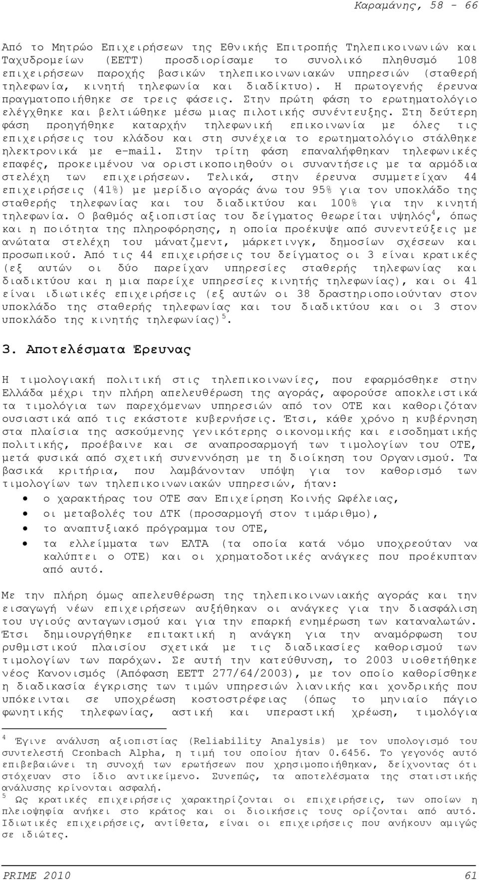 Στη δεύτερη φάση προηγήθηκε καταρχήν τηλεφωνική επικοινωνία με όλες τις επιχειρήσεις του κλάδου και στη συνέχεια το ερωτηματολόγιο στάλθηκε ηλεκτρονικά με e-mail.