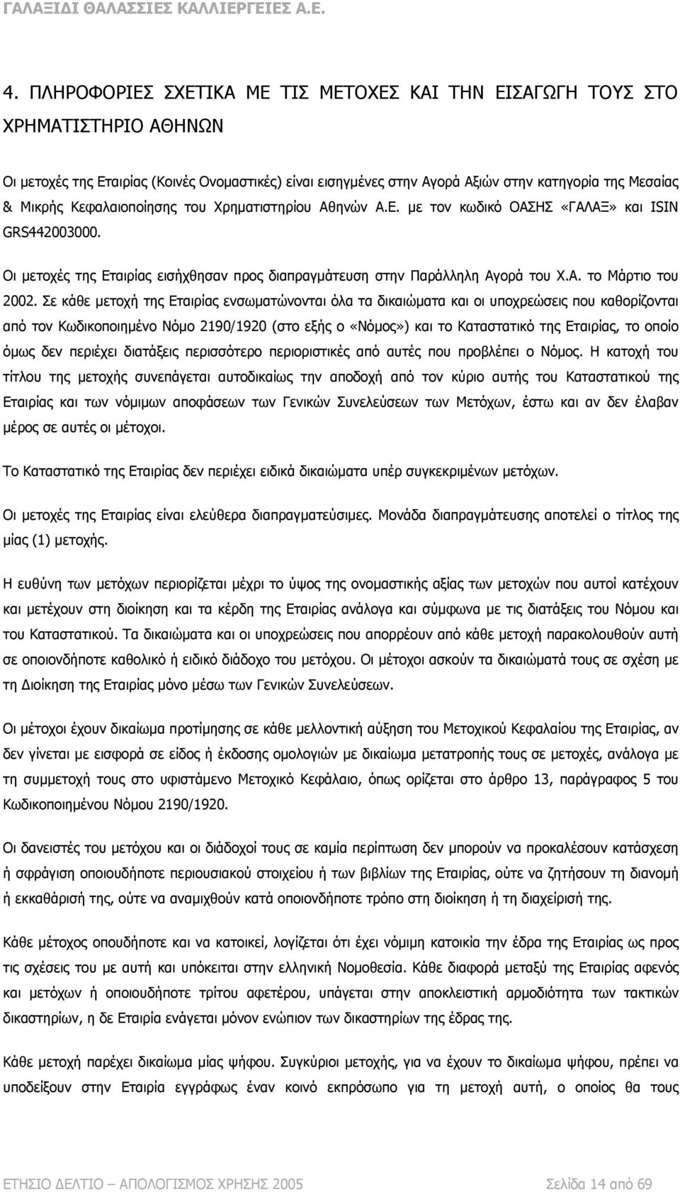 Σε κάθε μετοχή της Εταιρίας ενσωματώνονται όλα τα δικαιώματα και οι υποχρεώσεις που καθορίζονται από τον Κωδικοποιημένο Νόμο 2190/1920 (στο εξής ο «Νόμος») και το Καταστατικό της Εταιρίας, το οποίο