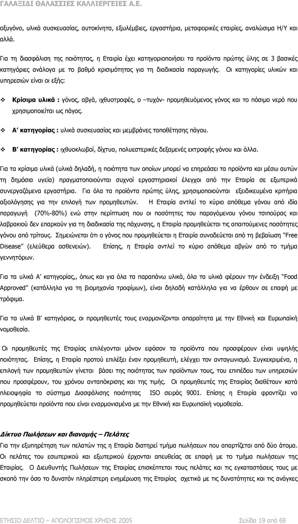 Οι κατηγορίες υλικών και υπηρεσιών είναι οι εξής: Κρίσιμα υλικά : γόνος, αβγά, ιχθυοτροφές, ο τυχόν- προμηθευόμενος γόνος και το πόσιμο νερό που χρησιμοποιείται ως πάγος.