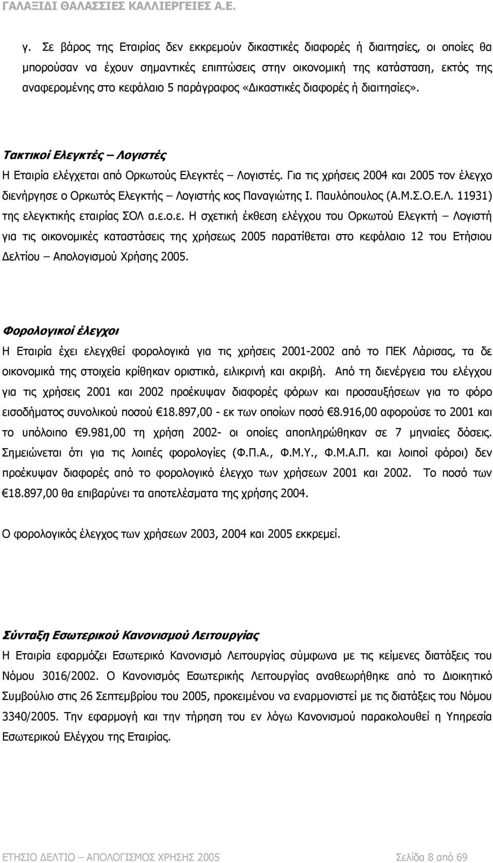 Για τις χρήσεις 2004 και 2005 τον έλεγχο διενήργησε ο Ορκωτός Ελεγκτής Λογιστής κος Παναγιώτης Ι. Παυλόπουλος (Α.Μ.Σ.Ο.Ε.Λ. 11931) της ελεγκτικής εταιρίας ΣΟΛ α.ε.ο.ε. Η σχετική έκθεση ελέγχου του Ορκωτού Ελεγκτή Λογιστή για τις οικονομικές καταστάσεις της χρήσεως 2005 παρατίθεται στο κεφάλαιο 12 του Ετήσιου Δελτίου Απολογισμού Χρήσης 2005.