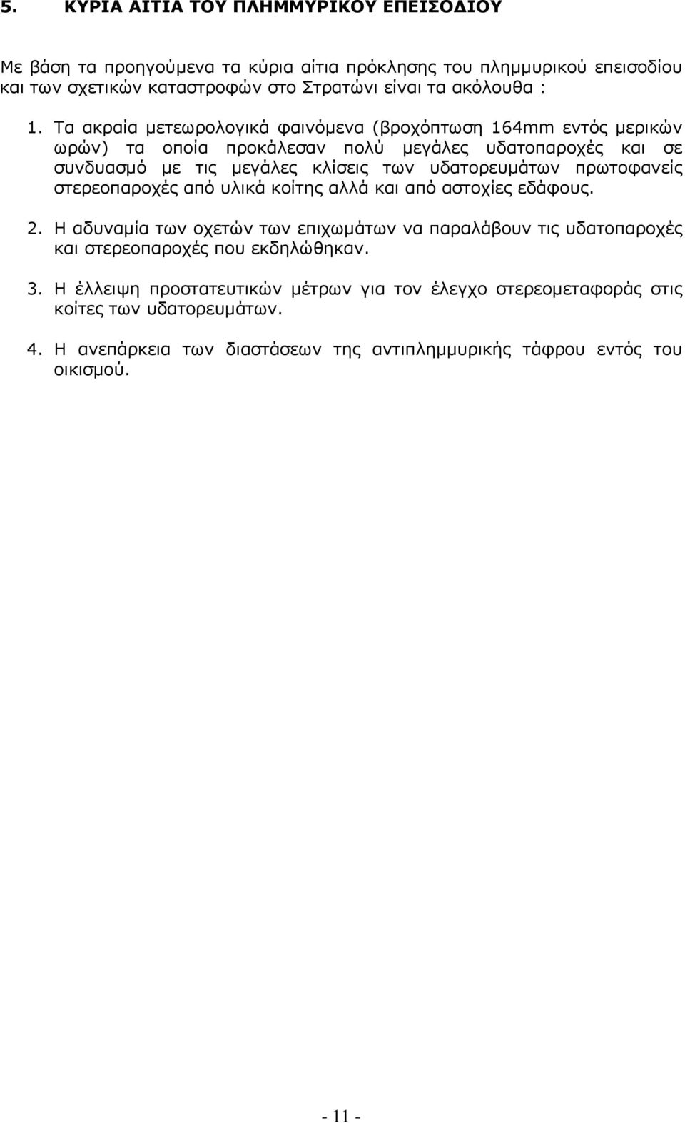 πρωτοφανείς στερεοπαροχές από υλικά κοίτης αλλά και από αστοχίες εδάφους. 2. Η αδυναμία των οχετών των επιχωμάτων να παραλάβουν τις υδατοπαροχές και στερεοπαροχές που εκδηλώθηκαν.