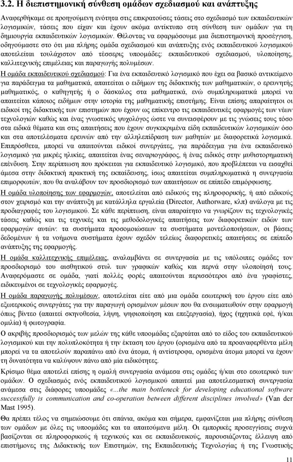 Θέλοντας να εφαρμόσουμε μια διεπιστημονική προσέγγιση, οδηγούμαστε στο ότι μια πλήρης ομάδα σχεδιασμού και ανάπτυξης ενός εκπαιδευτικού λογισμικού αποτελείται τουλάχιστον από τέσσερις υποομάδες: