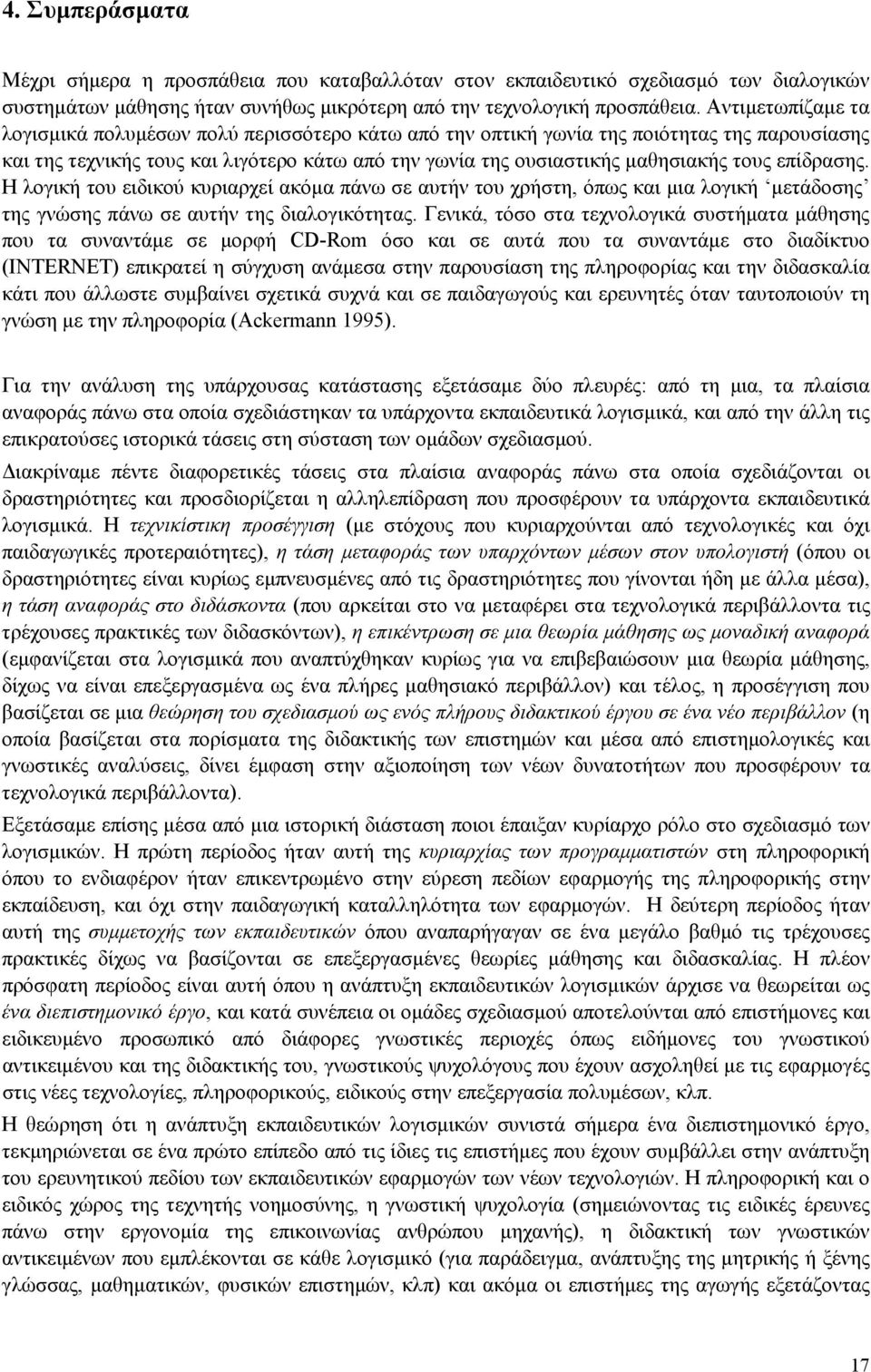 επίδρασης. Η λογική του ειδικού κυριαρχεί ακόμα πάνω σε αυτήν του χρήστη, όπως και μια λογική μετάδοσης της γνώσης πάνω σε αυτήν της διαλογικότητας.