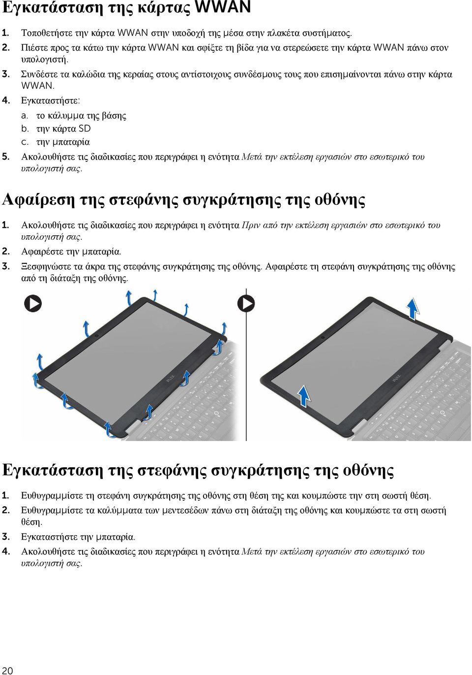 Συνδέστε τα καλώδια της κεραίας στους αντίστοιχους συνδέσμους τους που επισημαίνονται πάνω στην κάρτα WWAN. 4. Εγκαταστήστε: a. το κάλυμμα της βάσης b. την κάρτα SD c. την μπαταρία 5.