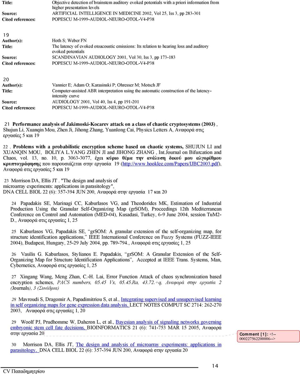 AUDIOLOGY 2001, Vol 30, Iss 3, pp 173-183 Cited references: POPESCU M-1999-AUDIOL-NEURO-OTOL-V4-P38 20 Vannier E; Adam O; Karasinski P; Ohresser M; Motsch JF Computer-assisted ABR interpretation