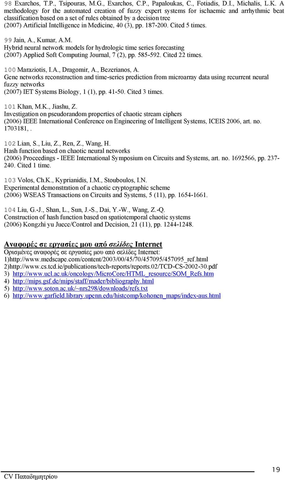 Medicine, 40 (3), pp. 187-200. Cited 5 times. 99 Jain, A., Kumar, A.M. Hybrid neural network models for hydrologic time series forecasting (2007) Applied Soft Computing Journal, 7 (2), pp. 585-592.