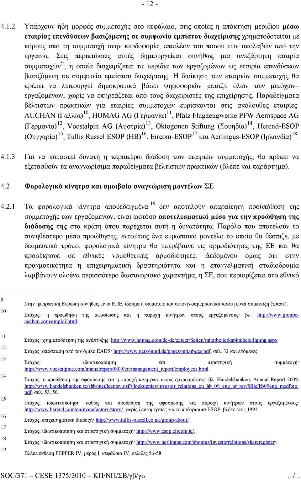 Στις περιπτώσεις αυτές δημιουργείται συνήθως μια ανεξάρτητη εταιρία συμμετοχών 9, η οποία διαχειρίζεται τα μερίδια των εργαζομένων ως εταιρία επενδύσεων βασιζόμενη σε συμφωνία εμπίστου διαχείρισης.