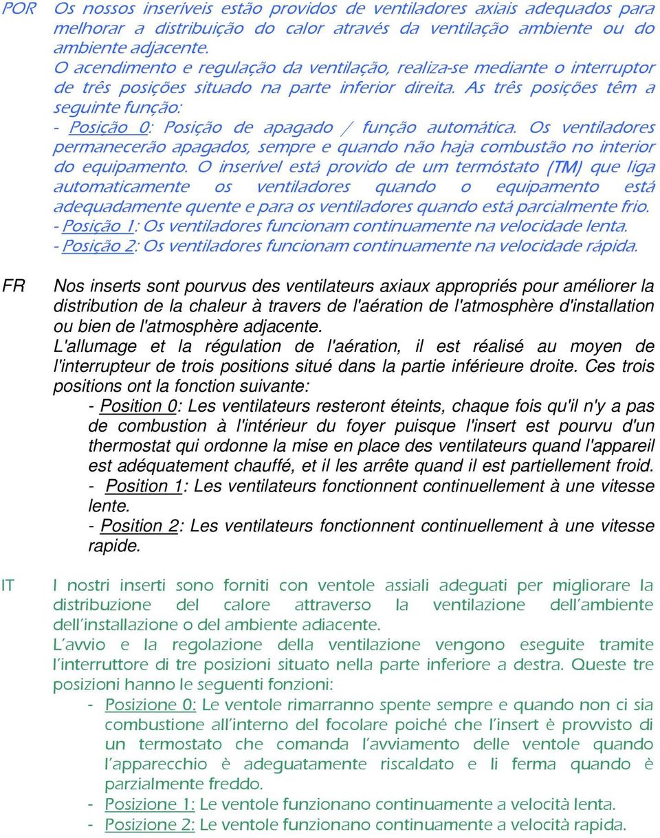 As três posições têm a seguinte função: - Posição 0: Posição de apagado / função automática. Os ventiladores permanecerão apagados, sempre e quando não haja combustão no interior do equipamento.