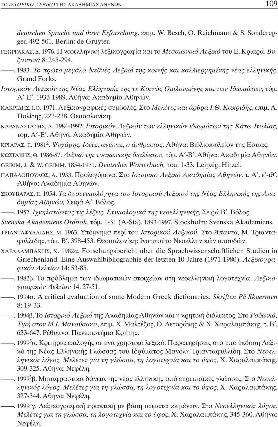 Iστορικ ν Λεξικ ν της Nέας Eλληνικής της τε Kοινώς Oµιλουµένης και των Iδιωµάτων, τ µ. A -E. 1933-1989. Aθήνα: Aκαδηµία Aθηνών. ΚΑΚΡΙ ΗΣ, Ι.Θ. 1971. Λεξικογραφικές συµβολές. Στο Μελέτες και άρθρα I.Θ. Κακριδής, επιµ.