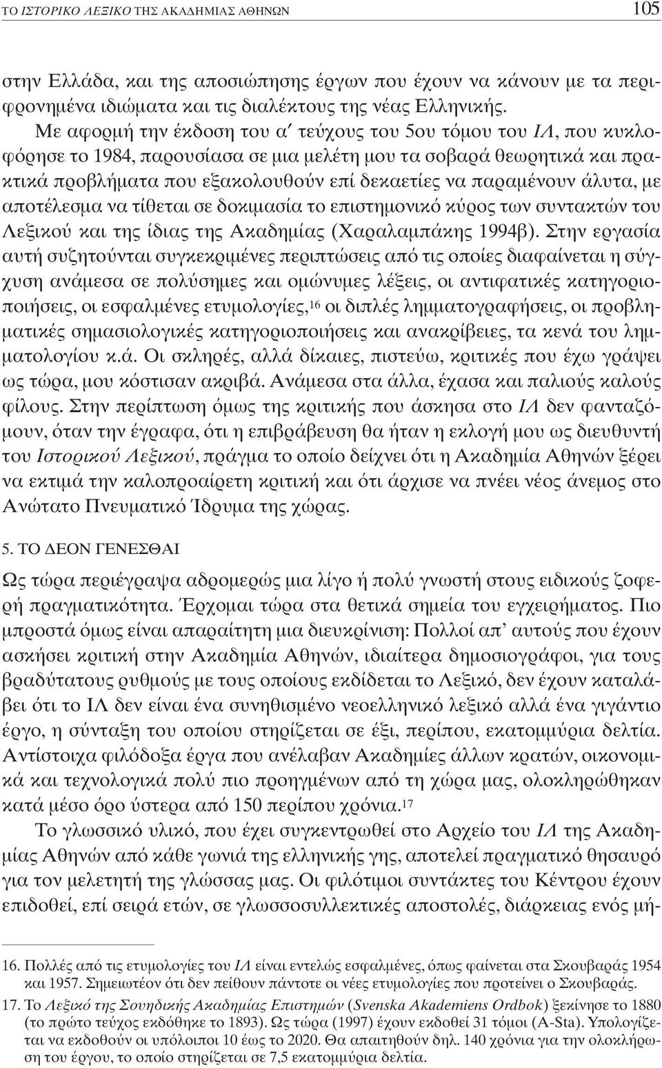 άλυτα, µε αποτέλεσµα να τίθεται σε δοκιµασία το επιστηµονικ κ ρος των συντακτών του Λεξικο και της ίδιας της Ακαδηµίας (Xαραλαµπάκης 1994β).