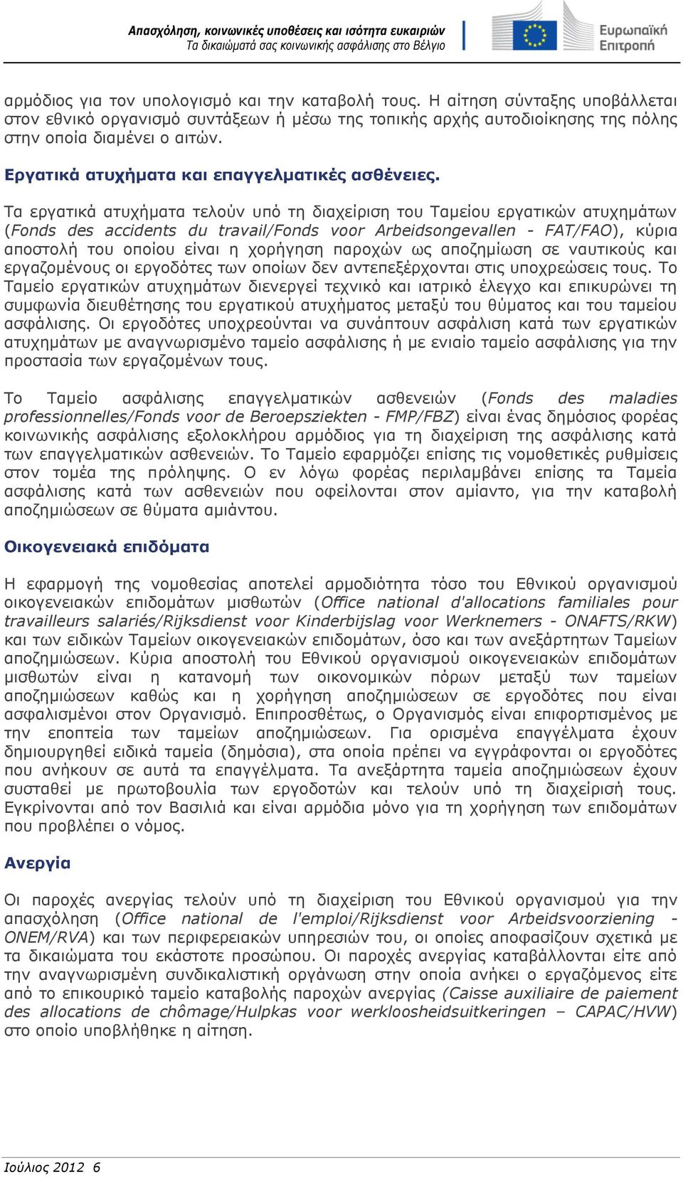 Τα εργατικά ατυχήματα τελούν υπό τη διαχείριση του Ταμείου εργατικών ατυχημάτων (Fonds des accidents du travail/fonds voor Arbeidsongevallen - FAT/FAO), κύρια αποστολή του οποίου είναι η χορήγηση