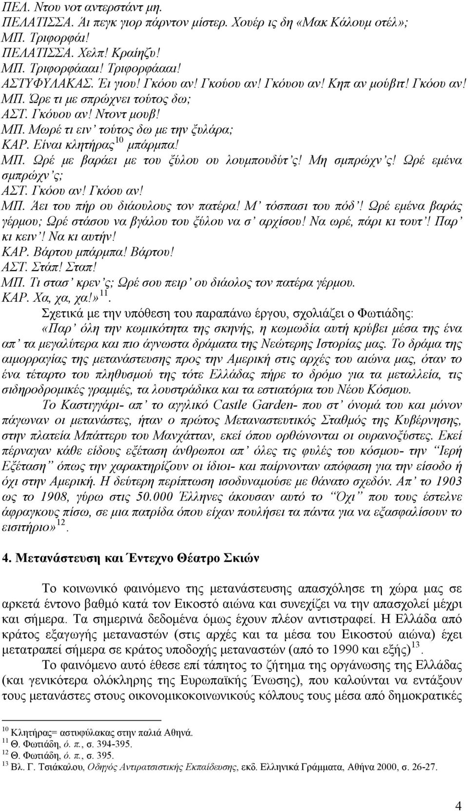 Μη σμπρώχν ς! Ωρέ εμένα σμπρώχν ς; ΑΣΤ. Γκόου αν! Γκόου αν! ΜΠ. Άει του πήρ ου διάουλους τον πατέρα! Μ τόσπασι του πόδ! Ωρέ εμένα βαράς γέρμου; Ωρέ στάσου να βγάλου του ξύλου να σ αρχίσου!