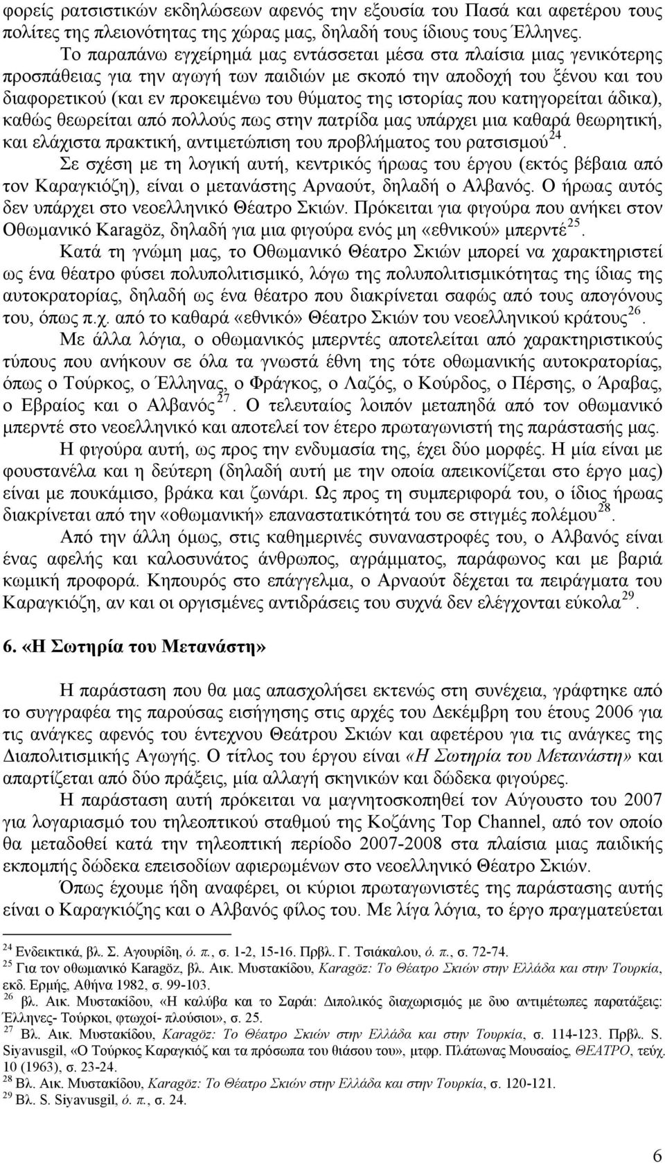 ιστορίας που κατηγορείται άδικα), καθώς θεωρείται από πολλούς πως στην πατρίδα μας υπάρχει μια καθαρά θεωρητική, και ελάχιστα πρακτική, αντιμετώπιση του προβλήματος του ρατσισμού 24.