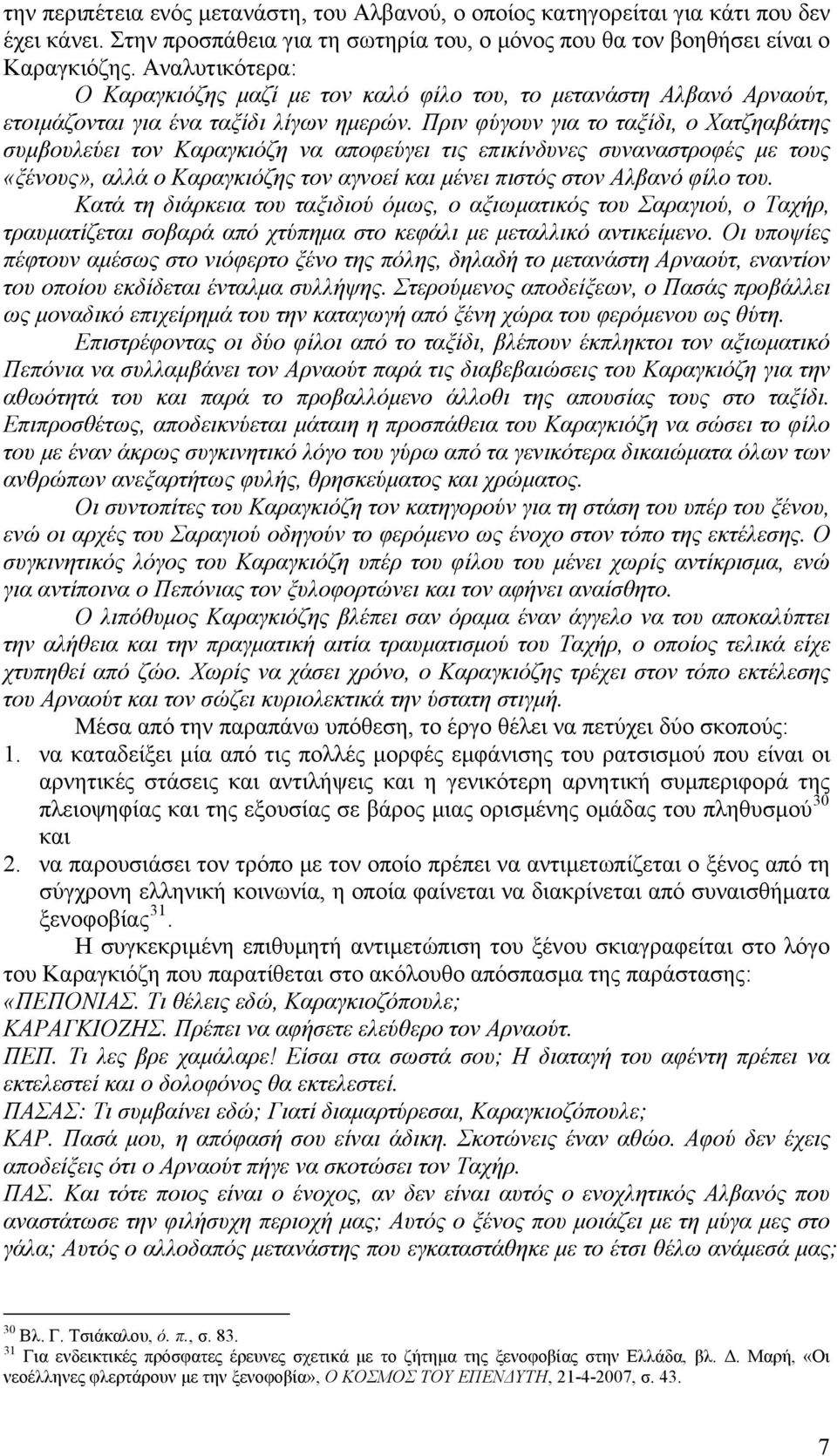 Πριν φύγουν για το ταξίδι, ο Χατζηαβάτης συμβουλεύει τον Καραγκιόζη να αποφεύγει τις επικίνδυνες συναναστροφές με τους «ξένους», αλλά ο Καραγκιόζης τον αγνοεί και μένει πιστός στον Αλβανό φίλο του.