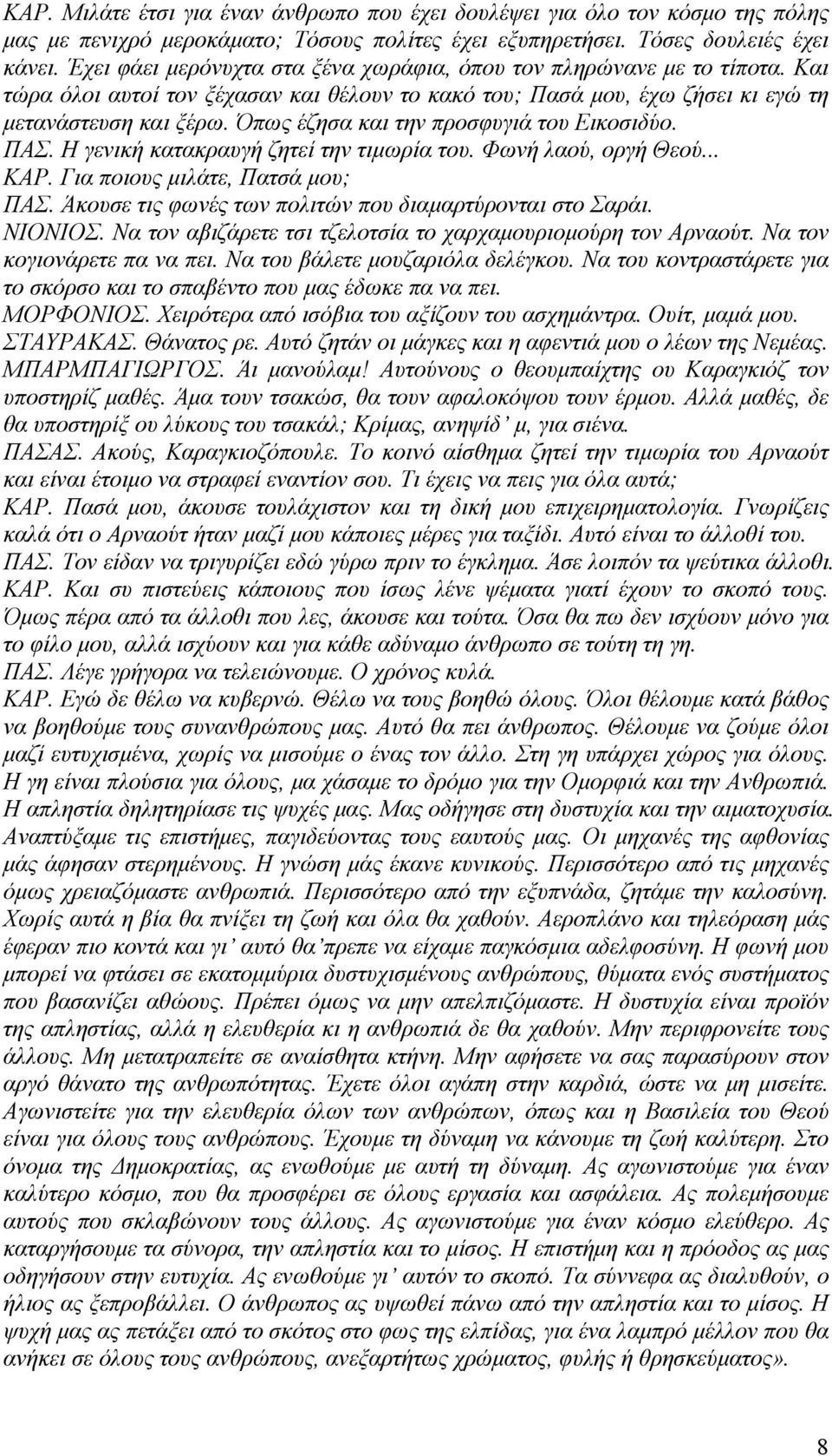 Όπως έζησα και την προσφυγιά του Εικοσιδύο. ΠΑΣ. Η γενική κατακραυγή ζητεί την τιμωρία του. Φωνή λαού, οργή Θεού... ΚΑΡ. Για ποιους μιλάτε, Πατσά μου; ΠΑΣ.