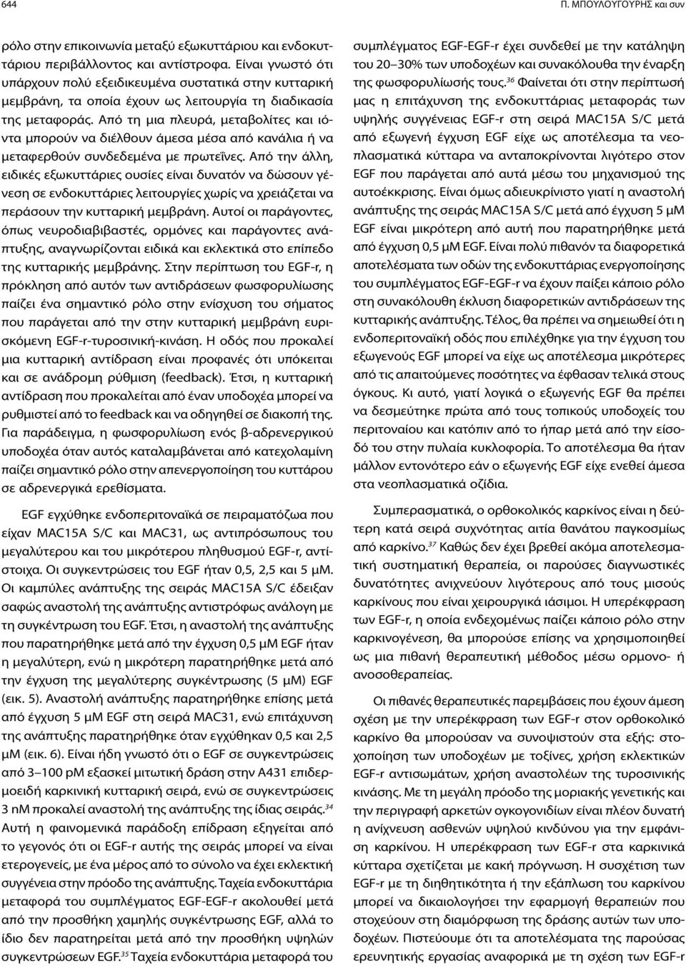 Από τη μια πλευρά, μεταβολίτες και ιόντα μπορούν να διέλθουν άμεσα μέσα από κανάλια ή να μεταφερθούν συνδεδεμένα με πρωτεΐνες.