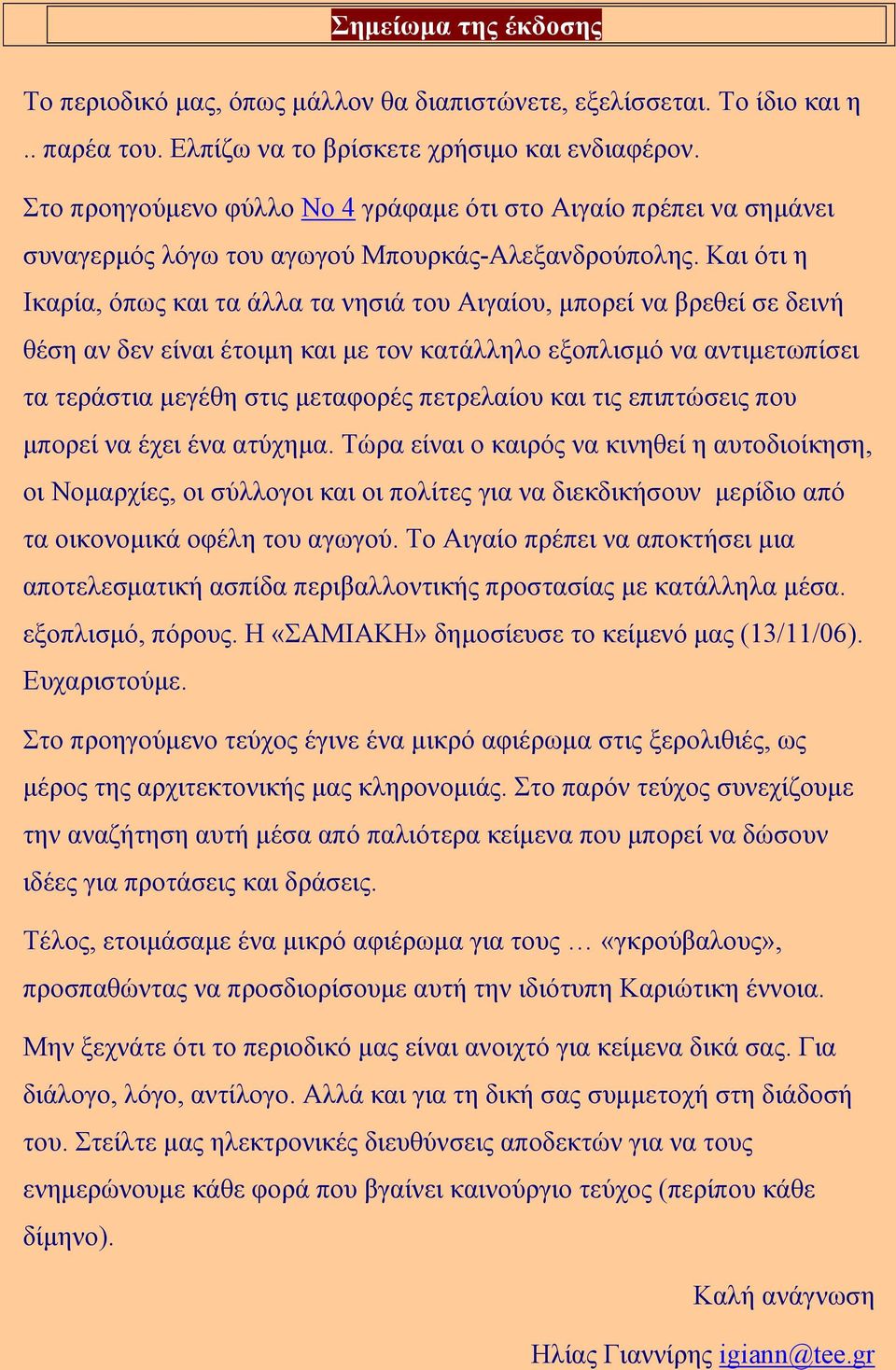 Και ότι η Ικαρία, όπως και τα άλλα τα νησιά του Αιγαίου, µπορεί να βρεθεί σε δεινή θέση αν δεν είναι έτοιµη και µε τον κατάλληλο εξοπλισµό να αντιµετωπίσει τα τεράστια µεγέθη στις µεταφορές