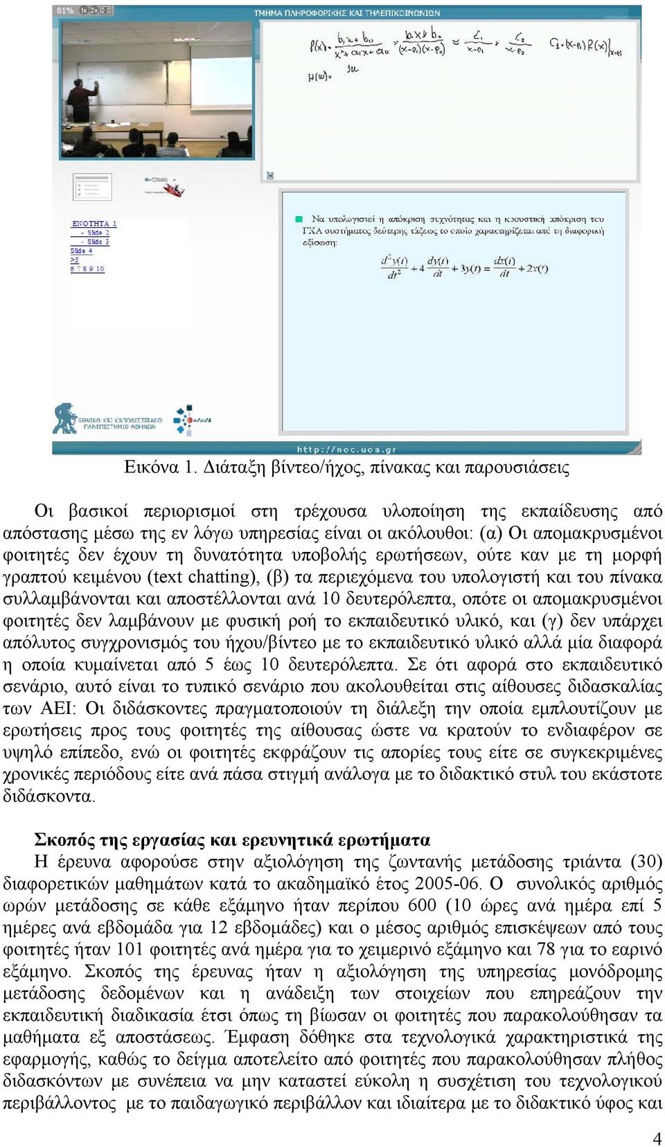 δεν έχουν τη δυνατότητα υποβολής ερωτήσεων, ούτε καν με τη μορφή γραπτού κειμένου (text chatting), (β) τα περιεχόμενα του υπολογιστή και του πίνακα συλλαμβάνονται και αποστέλλονται ανά 10