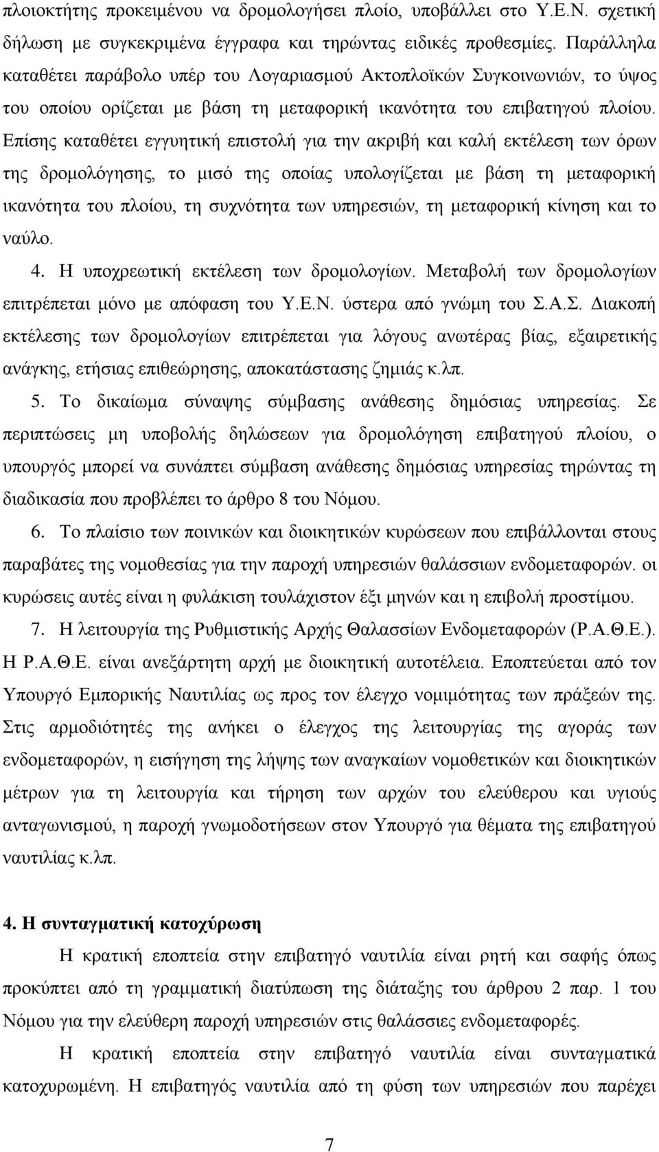 Επίσης καταθέτει εγγυητική επιστολή για την ακριβή και καλή εκτέλεση των όρων της δρομολόγησης, το μισό της οποίας υπολογίζεται με βάση τη μεταφορική ικανότητα του πλοίου, τη συχνότητα των υπηρεσιών,