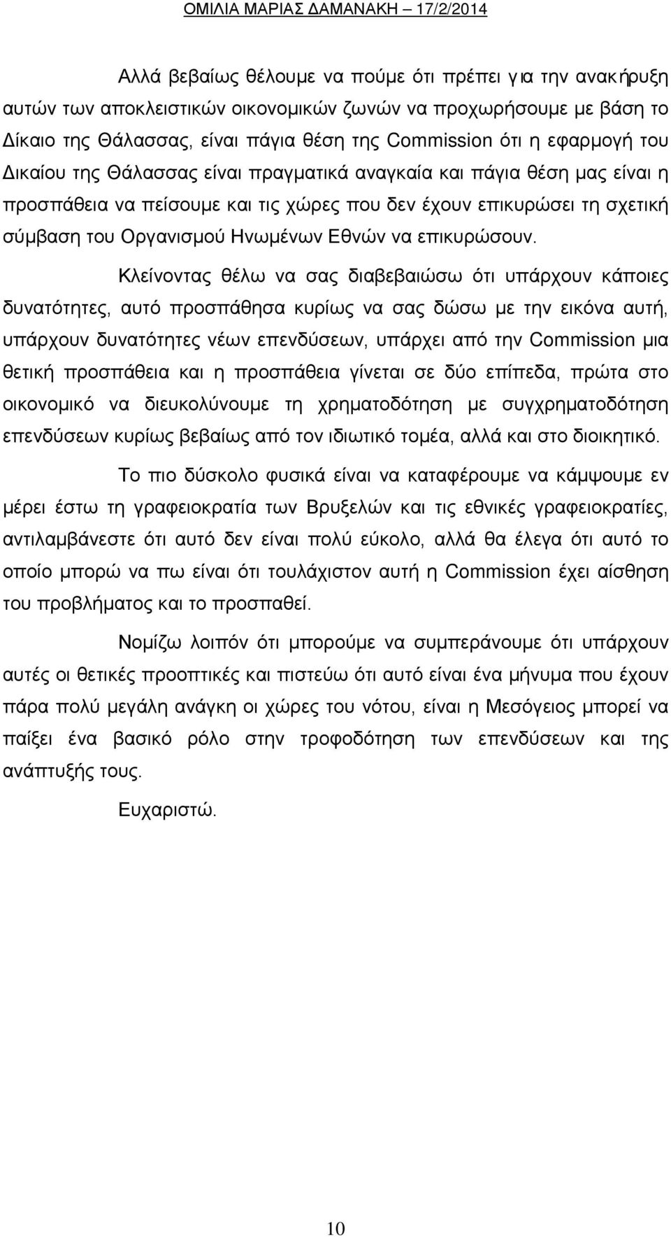 Κλείνοντας θέλω να σας διαβεβαιώσω ότι υπάρχουν κάποιες δυνατότητες, αυτό προσπάθησα κυρίως να σας δώσω με την εικόνα αυτή, υπάρχουν δυνατότητες νέων επενδύσεων, υπάρχει από την Commission μια θετική