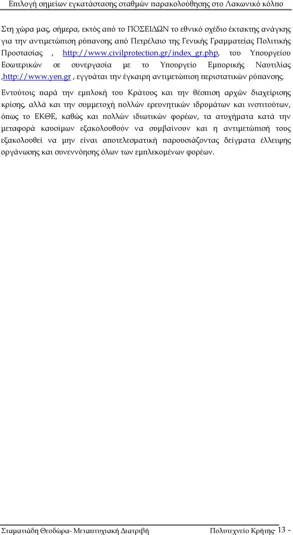 Εντούτοις παρά την εμπλοκή του Κράτους και την θέσπιση αρχών διαχείρισης κρίσης, αλλά και την συμμετοχή πολλών ερευνητικών ιδρυμάτων και ινστιτούτων, όπως το ΕΚΘΕ, καθώς και πολλών ιδιωτικών φορέων,