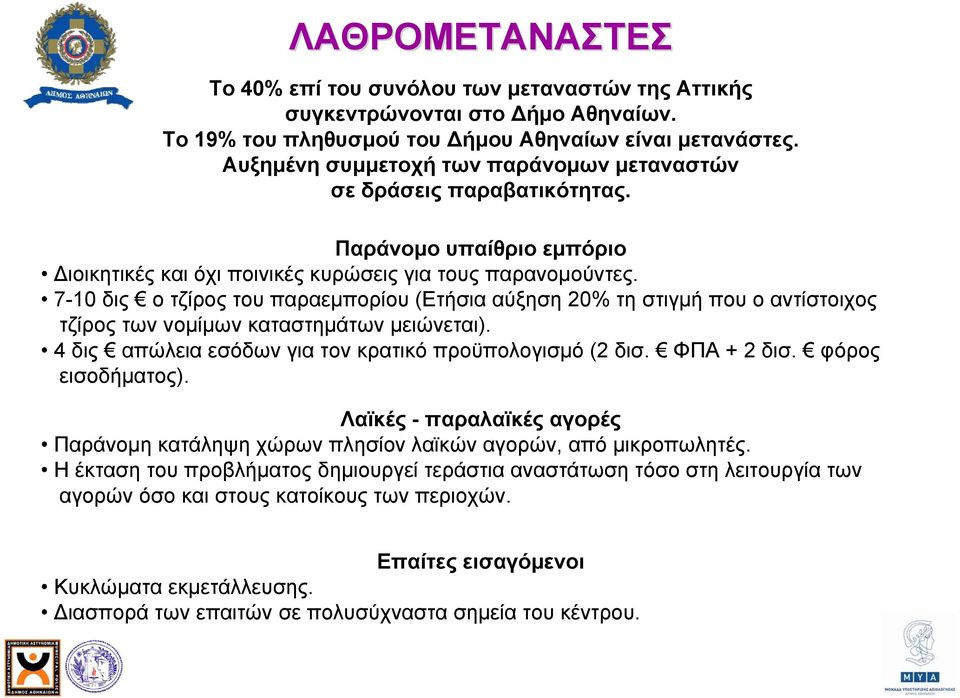 7-10 δις ο τζίρος του παραεμπορίου (Ετήσια αύξηση 20% τη στιγμή που ο αντίστοιχος τζίρος των νομίμων καταστημάτων μειώνεται). 4 δις απώλεια εσόδων για τον κρατικό προϋπολογισμό (2 δισ. ΦΠΑ + 2 δισ.