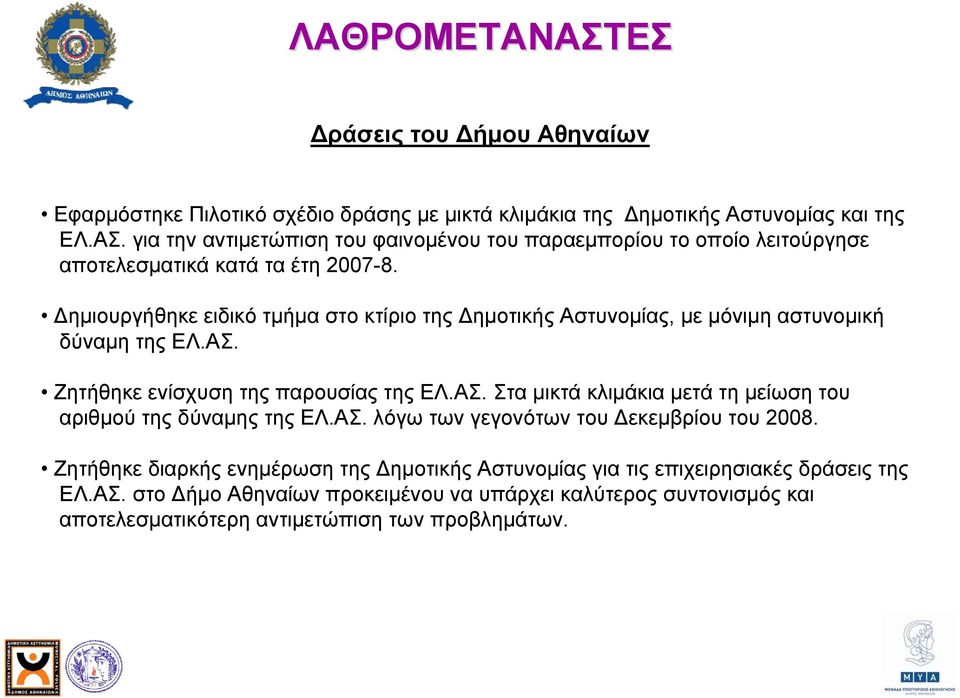 ΑΣ. λόγω των γεγονότων του Δεκεμβρίου του 2008. Ζητήθηκε διαρκής ενημέρωση της Δημοτικής Αστυνομίας για τις επιχειρησιακές δράσεις της ΕΛ.ΑΣ. στο Δήμο Αθηναίων προκειμένου να υπάρχει καλύτερος συντονισμός και αποτελεσματικότερη αντιμετώπιση των προβλημάτων.